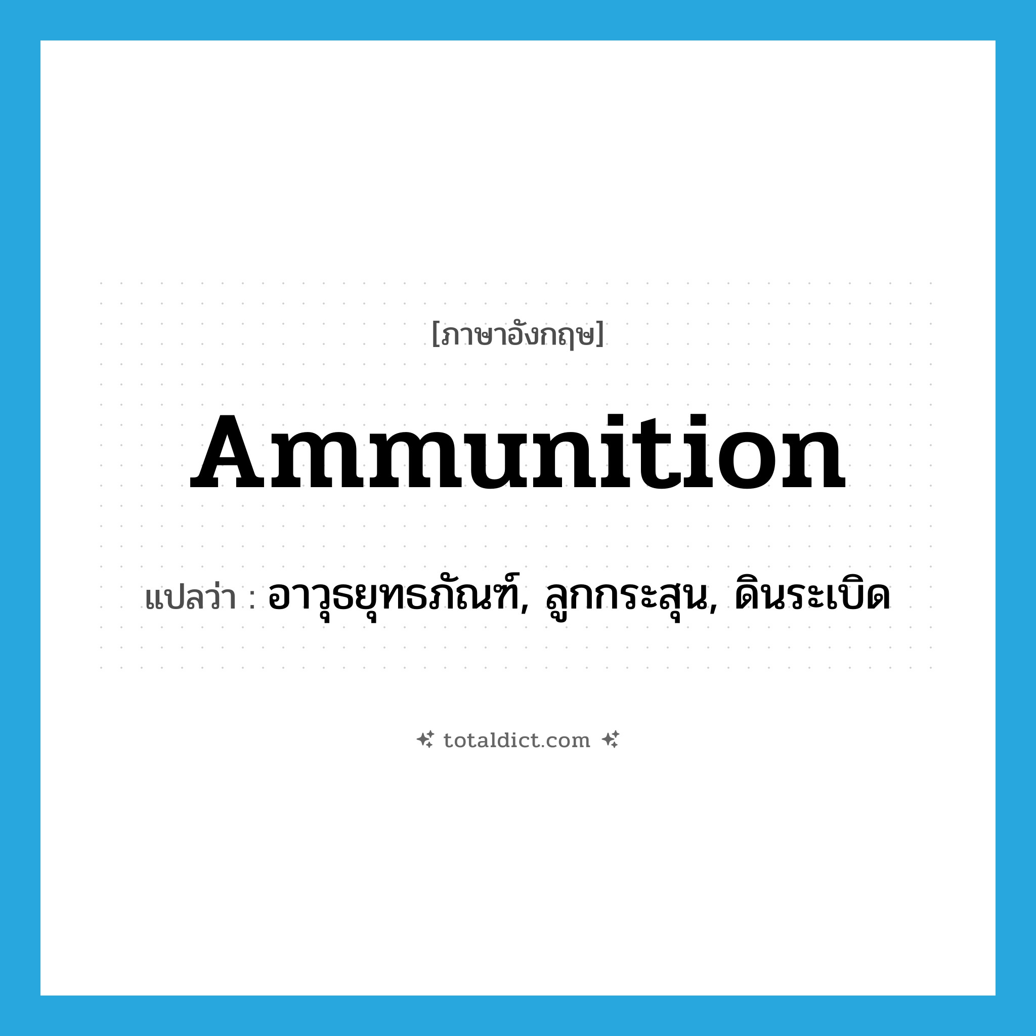 ammunition แปลว่า?, คำศัพท์ภาษาอังกฤษ ammunition แปลว่า อาวุธยุทธภัณฑ์, ลูกกระสุน, ดินระเบิด ประเภท N หมวด N