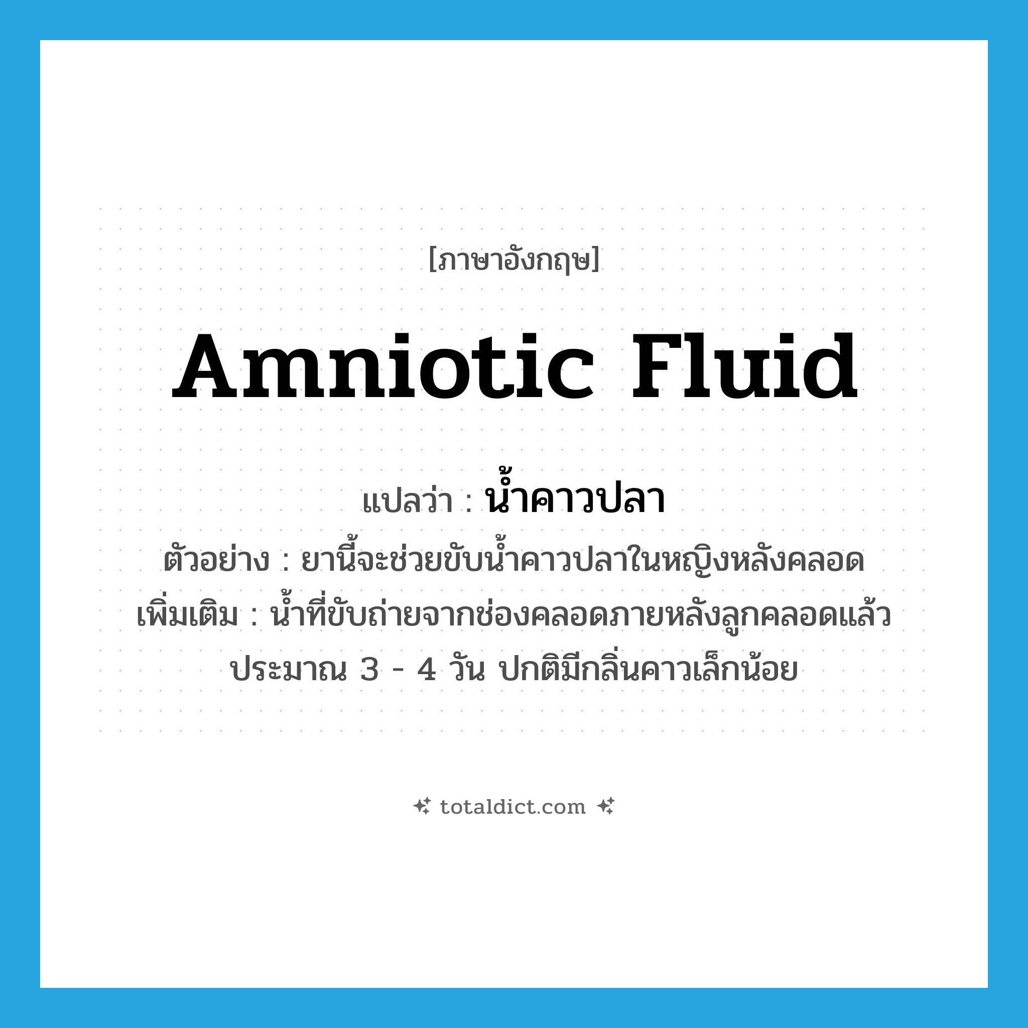 amniotic fluid แปลว่า?, คำศัพท์ภาษาอังกฤษ amniotic fluid แปลว่า น้ำคาวปลา ประเภท N ตัวอย่าง ยานี้จะช่วยขับน้ำคาวปลาในหญิงหลังคลอด เพิ่มเติม น้ำที่ขับถ่ายจากช่องคลอดภายหลังลูกคลอดแล้วประมาณ 3 - 4 วัน ปกติมีกลิ่นคาวเล็กน้อย หมวด N