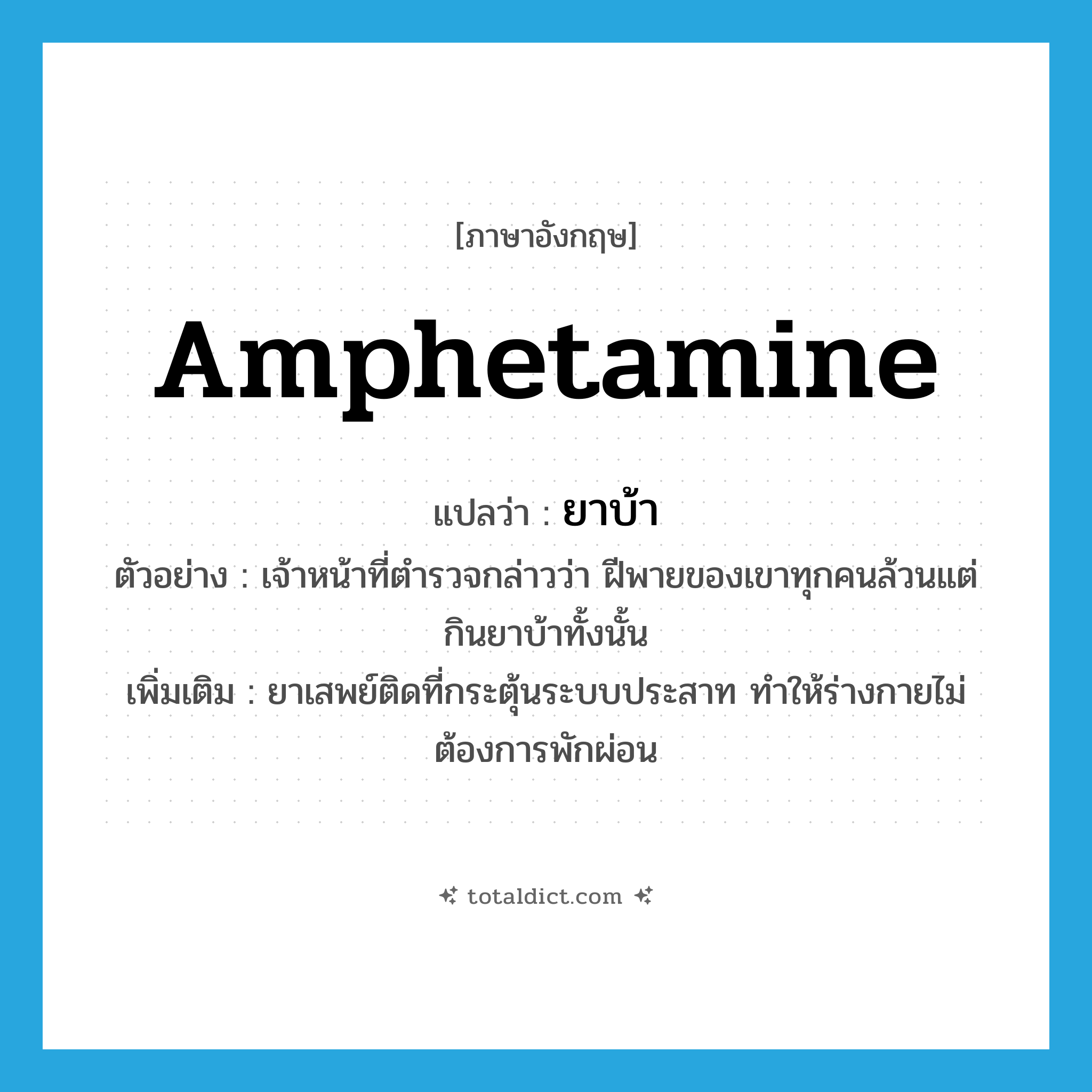 amphetamine แปลว่า?, คำศัพท์ภาษาอังกฤษ amphetamine แปลว่า ยาบ้า ประเภท N ตัวอย่าง เจ้าหน้าที่ตำรวจกล่าวว่า ฝีพายของเขาทุกคนล้วนแต่กินยาบ้าทั้งนั้น เพิ่มเติม ยาเสพย์ติดที่กระตุ้นระบบประสาท ทำให้ร่างกายไม่ต้องการพักผ่อน หมวด N