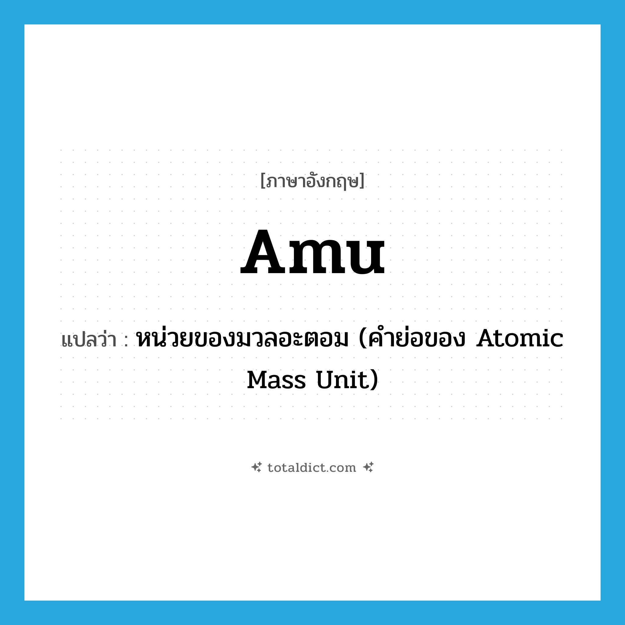 หน่วยของมวลอะตอม (คำย่อของ Atomic Mass Unit) ภาษาอังกฤษ?, คำศัพท์ภาษาอังกฤษ หน่วยของมวลอะตอม (คำย่อของ Atomic Mass Unit) แปลว่า amu ประเภท ABBR หมวด ABBR