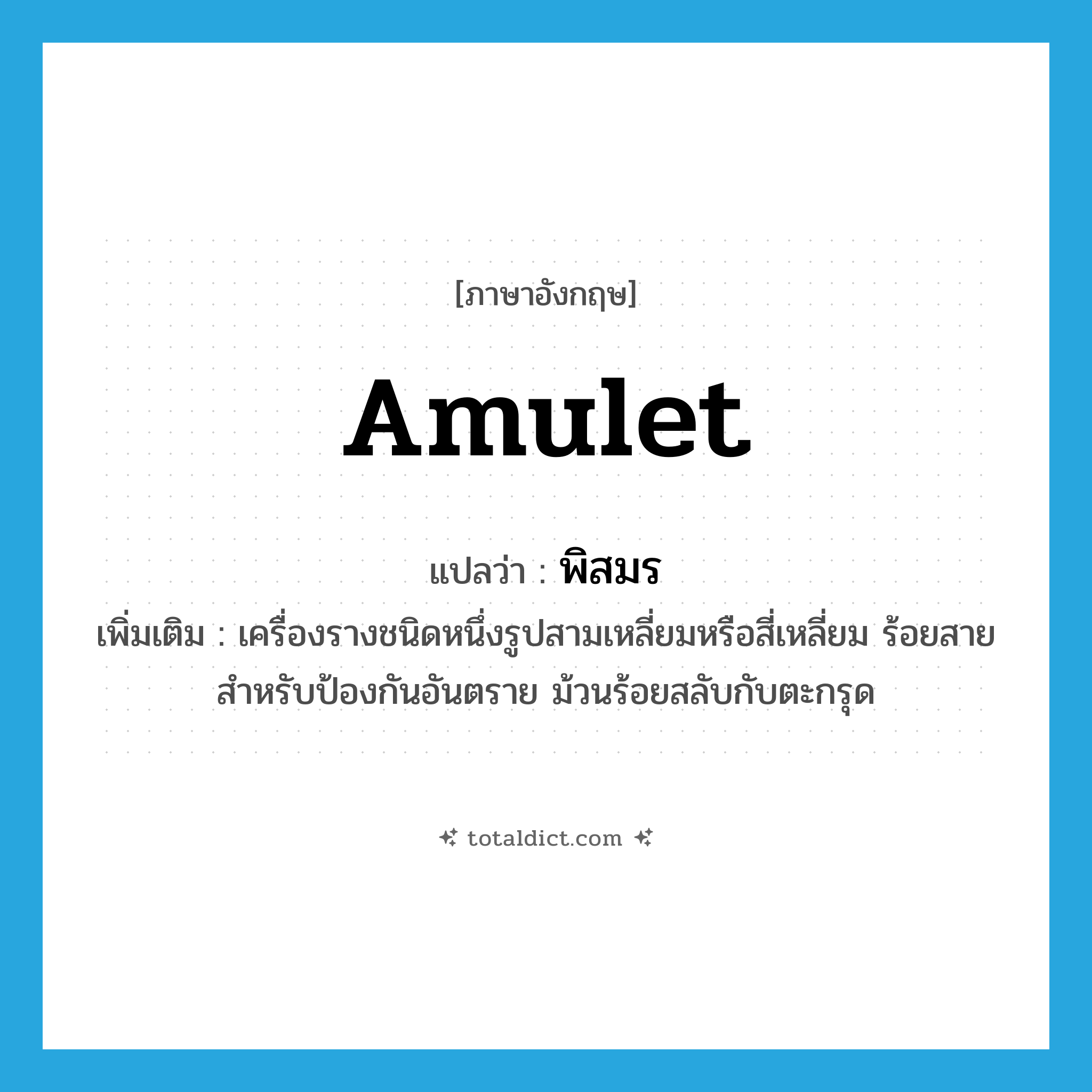 amulet แปลว่า?, คำศัพท์ภาษาอังกฤษ amulet แปลว่า พิสมร ประเภท N เพิ่มเติม เครื่องรางชนิดหนึ่งรูปสามเหลี่ยมหรือสี่เหลี่ยม ร้อยสาย สำหรับป้องกันอันตราย ม้วนร้อยสลับกับตะกรุด หมวด N