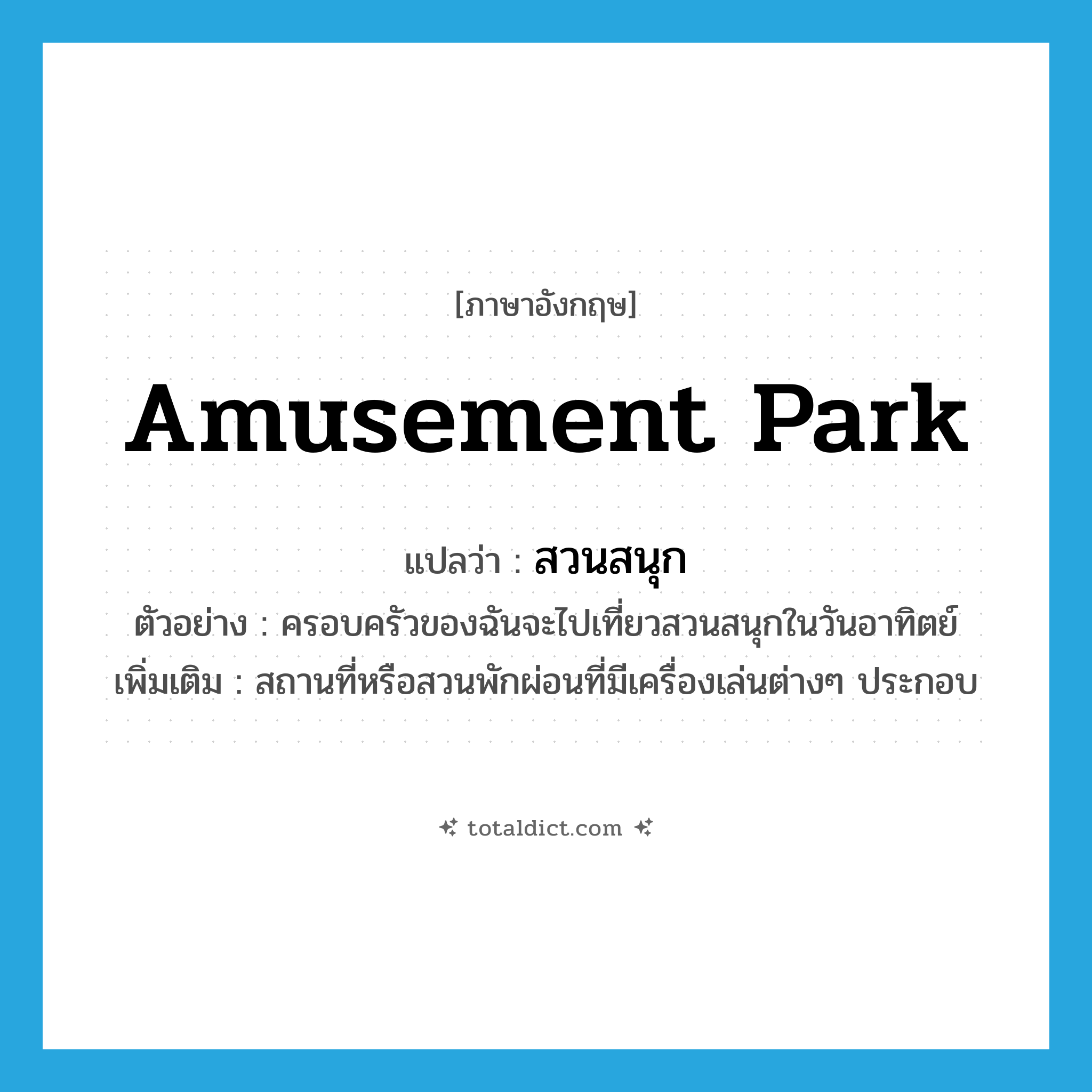 amusement park แปลว่า?, คำศัพท์ภาษาอังกฤษ amusement park แปลว่า สวนสนุก ประเภท N ตัวอย่าง ครอบครัวของฉันจะไปเที่ยวสวนสนุกในวันอาทิตย์ เพิ่มเติม สถานที่หรือสวนพักผ่อนที่มีเครื่องเล่นต่างๆ ประกอบ หมวด N