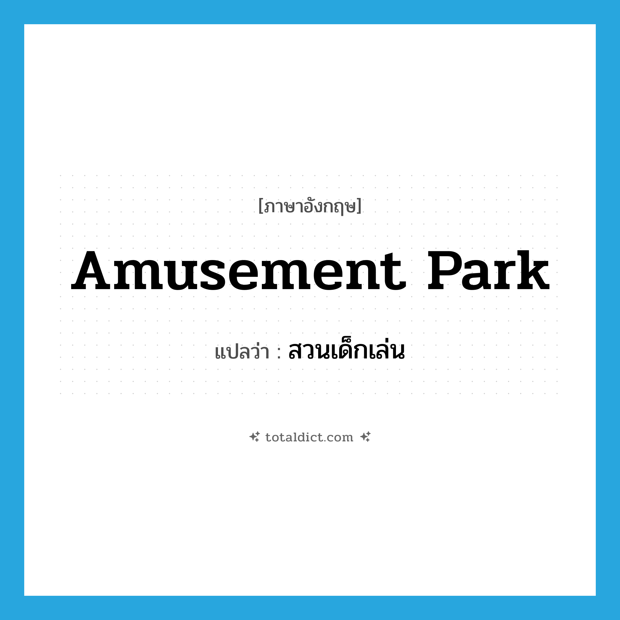 amusement park แปลว่า?, คำศัพท์ภาษาอังกฤษ amusement park แปลว่า สวนเด็กเล่น ประเภท N หมวด N