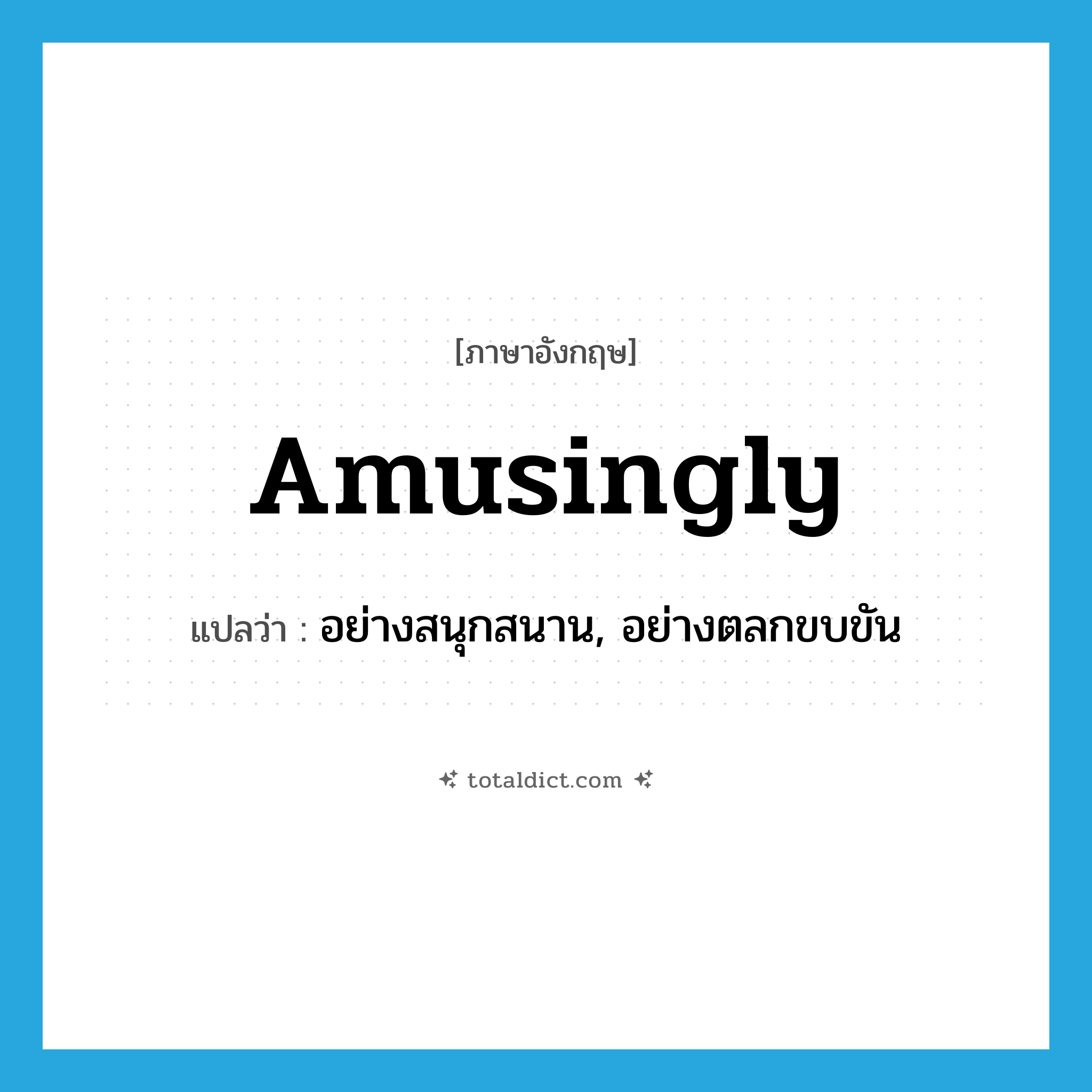 amusingly แปลว่า?, คำศัพท์ภาษาอังกฤษ amusingly แปลว่า อย่างสนุกสนาน, อย่างตลกขบขัน ประเภท ADV หมวด ADV