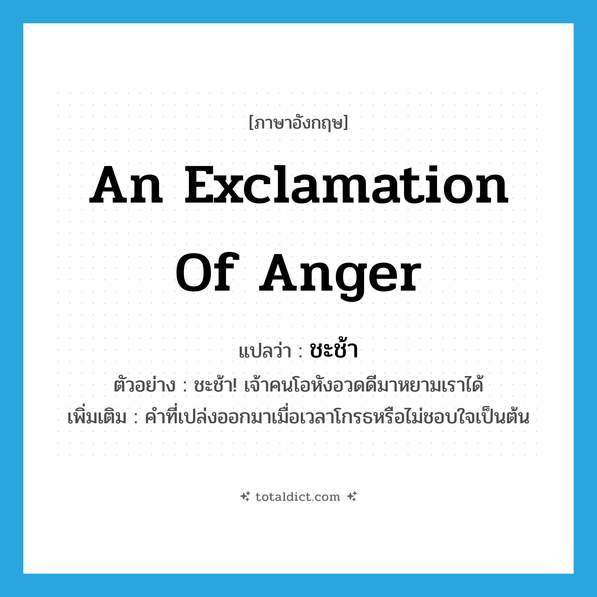 an exclamation of anger แปลว่า?, คำศัพท์ภาษาอังกฤษ an exclamation of anger แปลว่า ชะช้า ประเภท INT ตัวอย่าง ชะช้า! เจ้าคนโอหังอวดดีมาหยามเราได้ เพิ่มเติม คำที่เปล่งออกมาเมื่อเวลาโกรธหรือไม่ชอบใจเป็นต้น หมวด INT