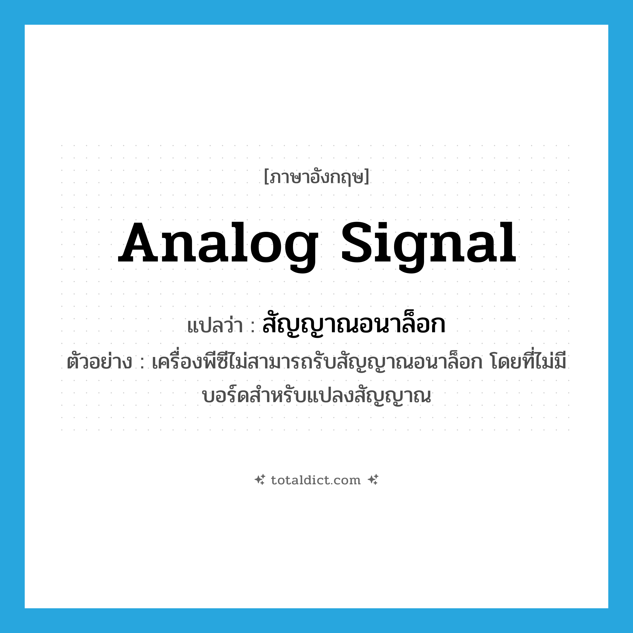 analog signal แปลว่า?, คำศัพท์ภาษาอังกฤษ analog signal แปลว่า สัญญาณอนาล็อก ประเภท N ตัวอย่าง เครื่องพีซีไม่สามารถรับสัญญาณอนาล็อก โดยที่ไม่มีบอร์ดสำหรับแปลงสัญญาณ หมวด N