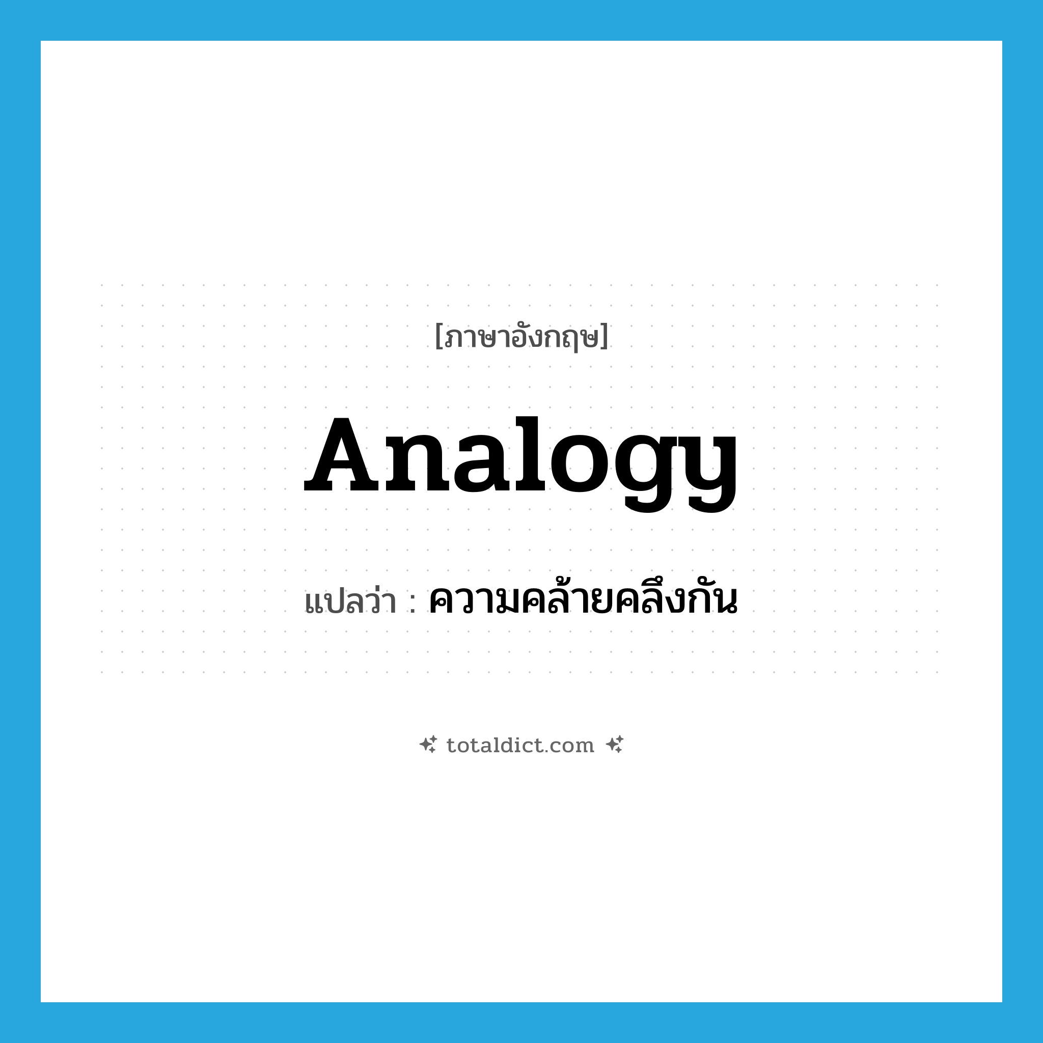 analogy แปลว่า?, คำศัพท์ภาษาอังกฤษ analogy แปลว่า ความคล้ายคลึงกัน ประเภท N หมวด N