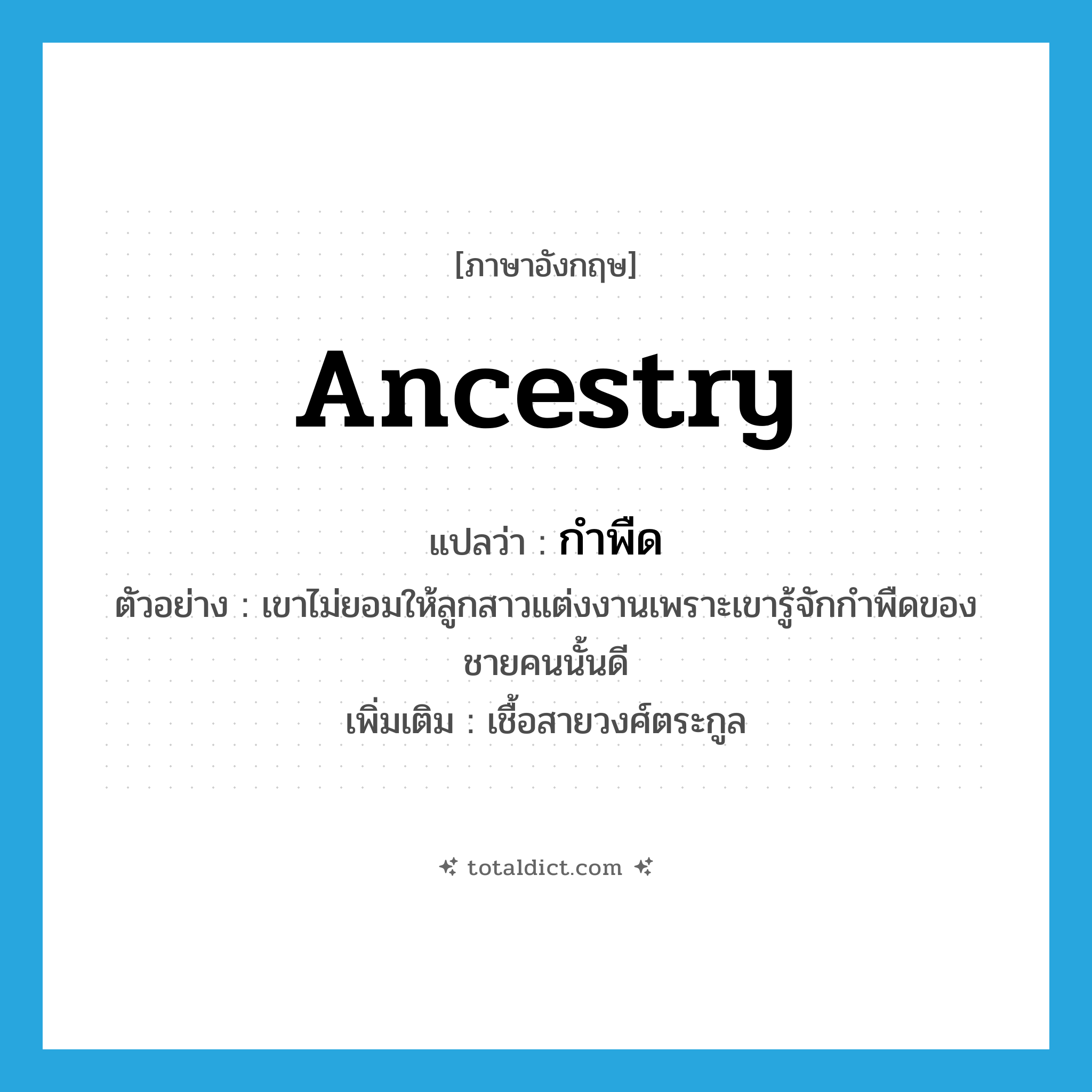 ancestry แปลว่า?, คำศัพท์ภาษาอังกฤษ ancestry แปลว่า กำพืด ประเภท N ตัวอย่าง เขาไม่ยอมให้ลูกสาวแต่งงานเพราะเขารู้จักกำพืดของชายคนนั้นดี เพิ่มเติม เชื้อสายวงศ์ตระกูล หมวด N