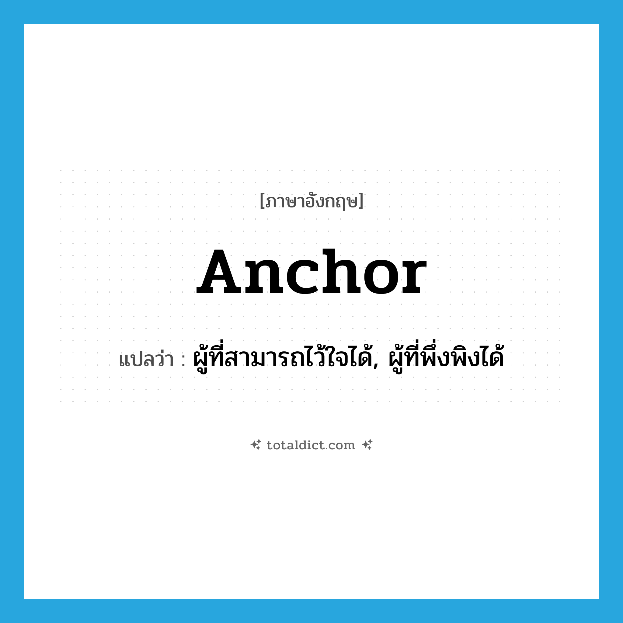 anchor แปลว่า?, คำศัพท์ภาษาอังกฤษ anchor แปลว่า ผู้ที่สามารถไว้ใจได้, ผู้ที่พึ่งพิงได้ ประเภท N หมวด N