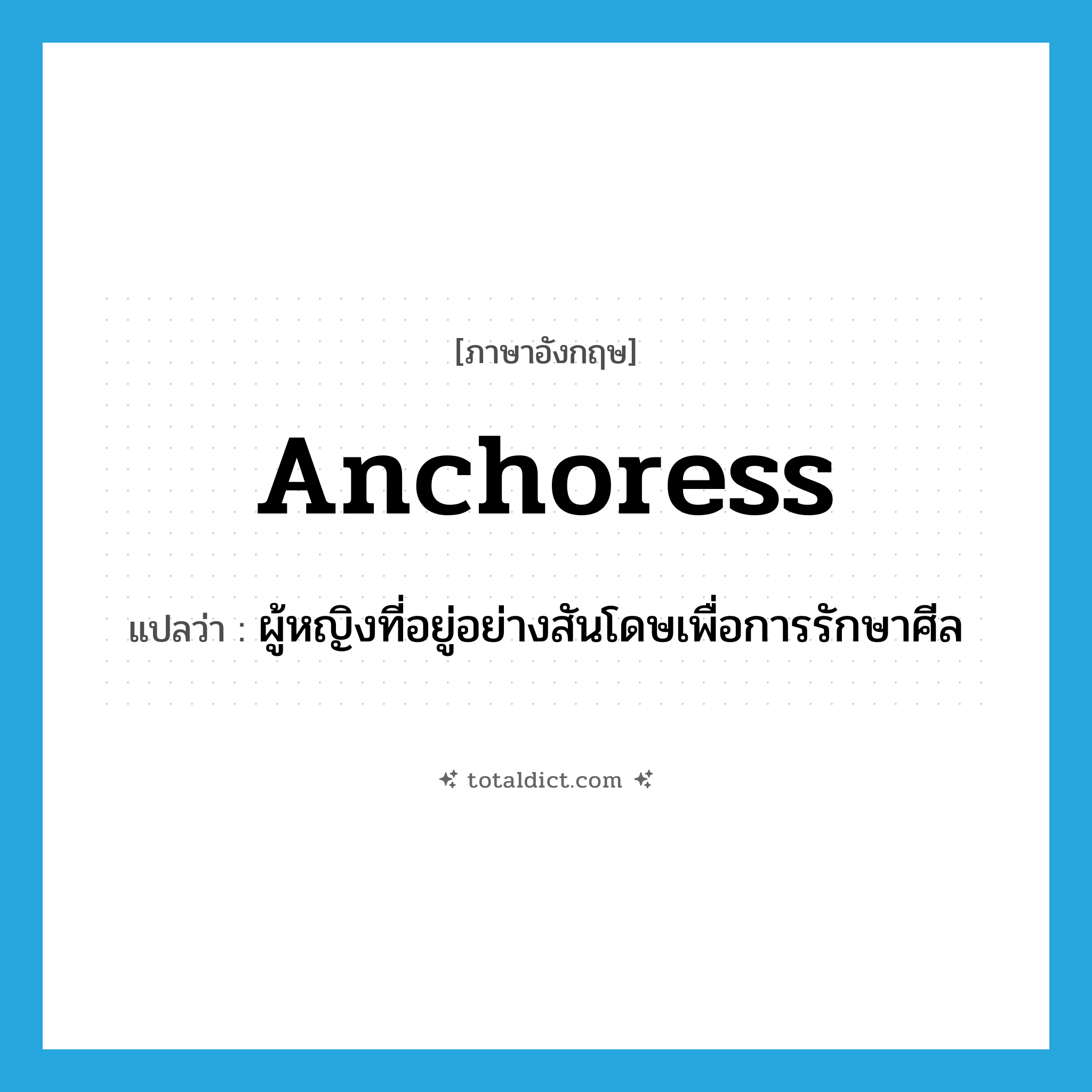 anchoress แปลว่า?, คำศัพท์ภาษาอังกฤษ anchoress แปลว่า ผู้หญิงที่อยู่อย่างสันโดษเพื่อการรักษาศีล ประเภท N หมวด N