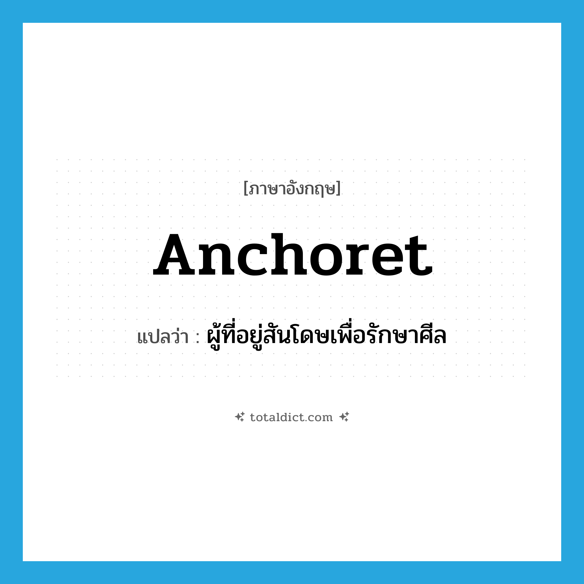 anchoret แปลว่า?, คำศัพท์ภาษาอังกฤษ anchoret แปลว่า ผู้ที่อยู่สันโดษเพื่อรักษาศีล ประเภท N หมวด N