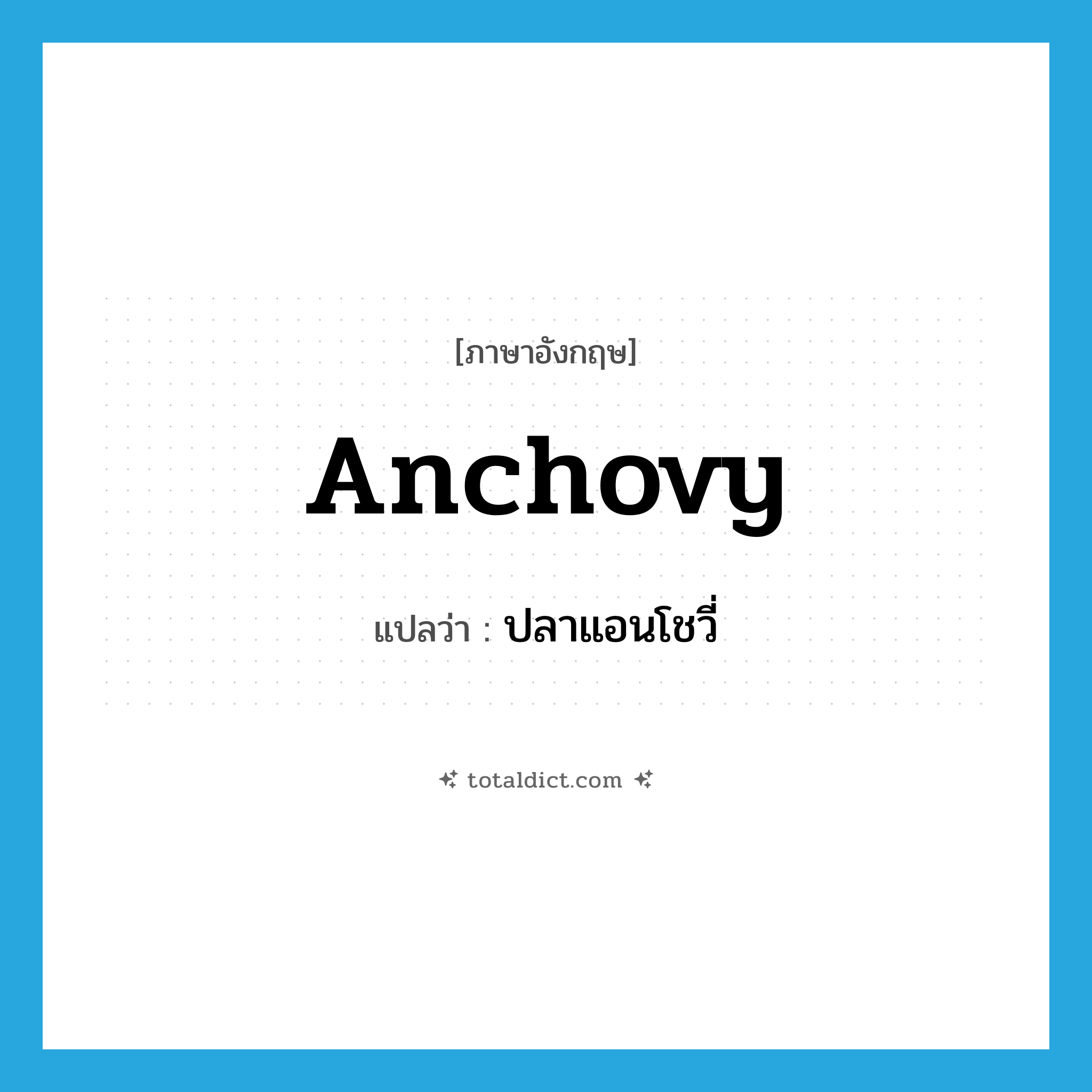 anchovy แปลว่า?, คำศัพท์ภาษาอังกฤษ anchovy แปลว่า ปลาแอนโชวี่ ประเภท N หมวด N