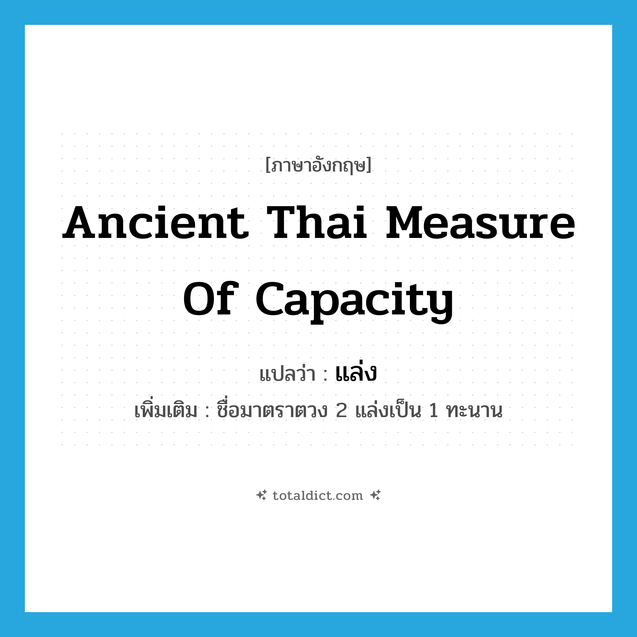 ancient Thai measure of capacity แปลว่า?, คำศัพท์ภาษาอังกฤษ ancient Thai measure of capacity แปลว่า แล่ง ประเภท N เพิ่มเติม ชื่อมาตราตวง 2 แล่งเป็น 1 ทะนาน หมวด N