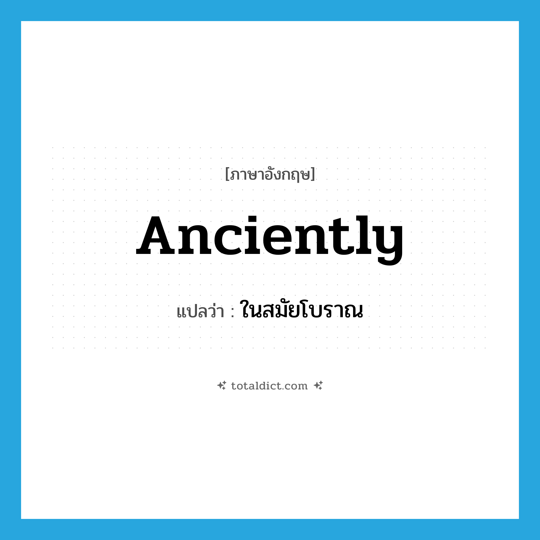 anciently แปลว่า?, คำศัพท์ภาษาอังกฤษ anciently แปลว่า ในสมัยโบราณ ประเภท ADV หมวด ADV