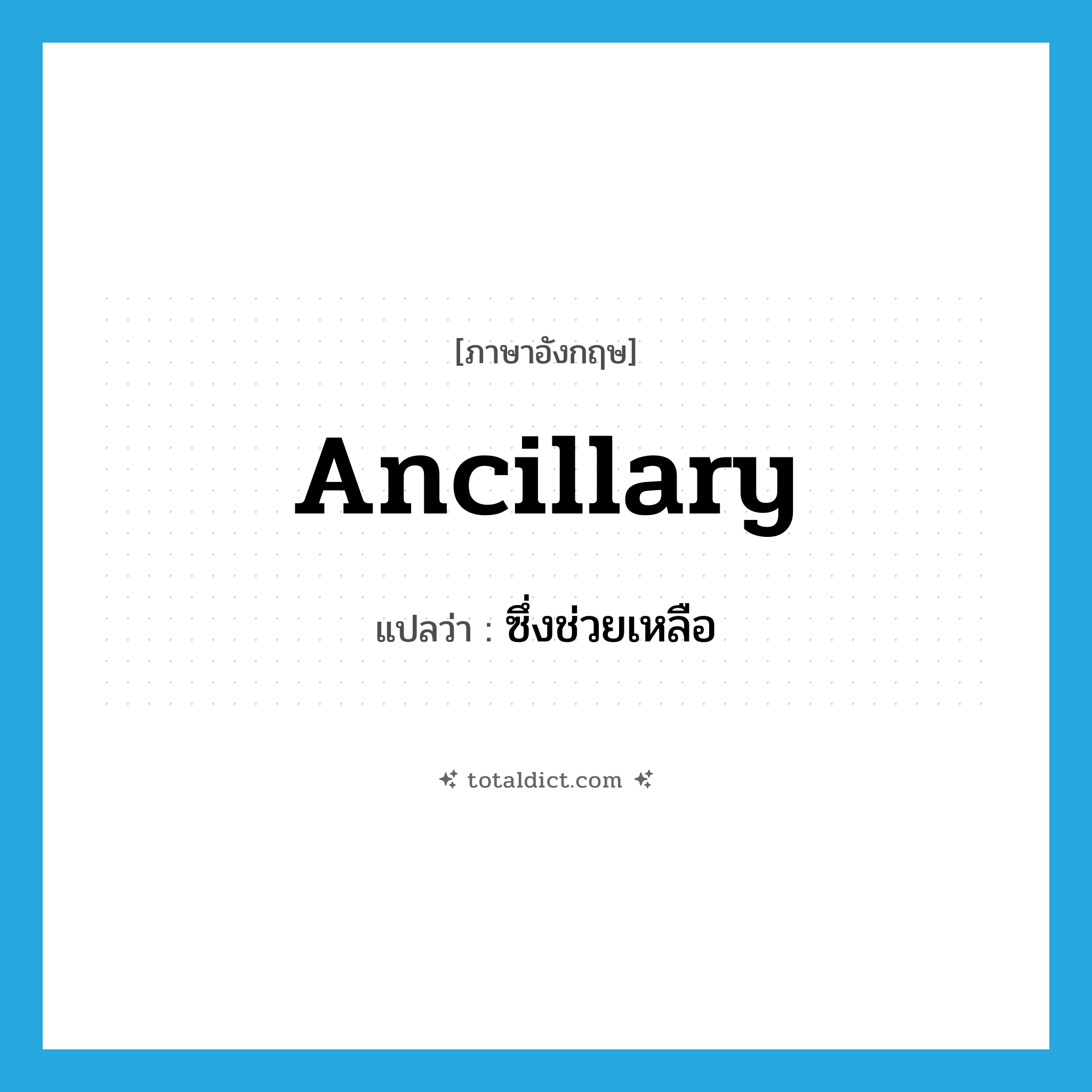 ancillary แปลว่า?, คำศัพท์ภาษาอังกฤษ ancillary แปลว่า ซึ่งช่วยเหลือ ประเภท ADJ หมวด ADJ