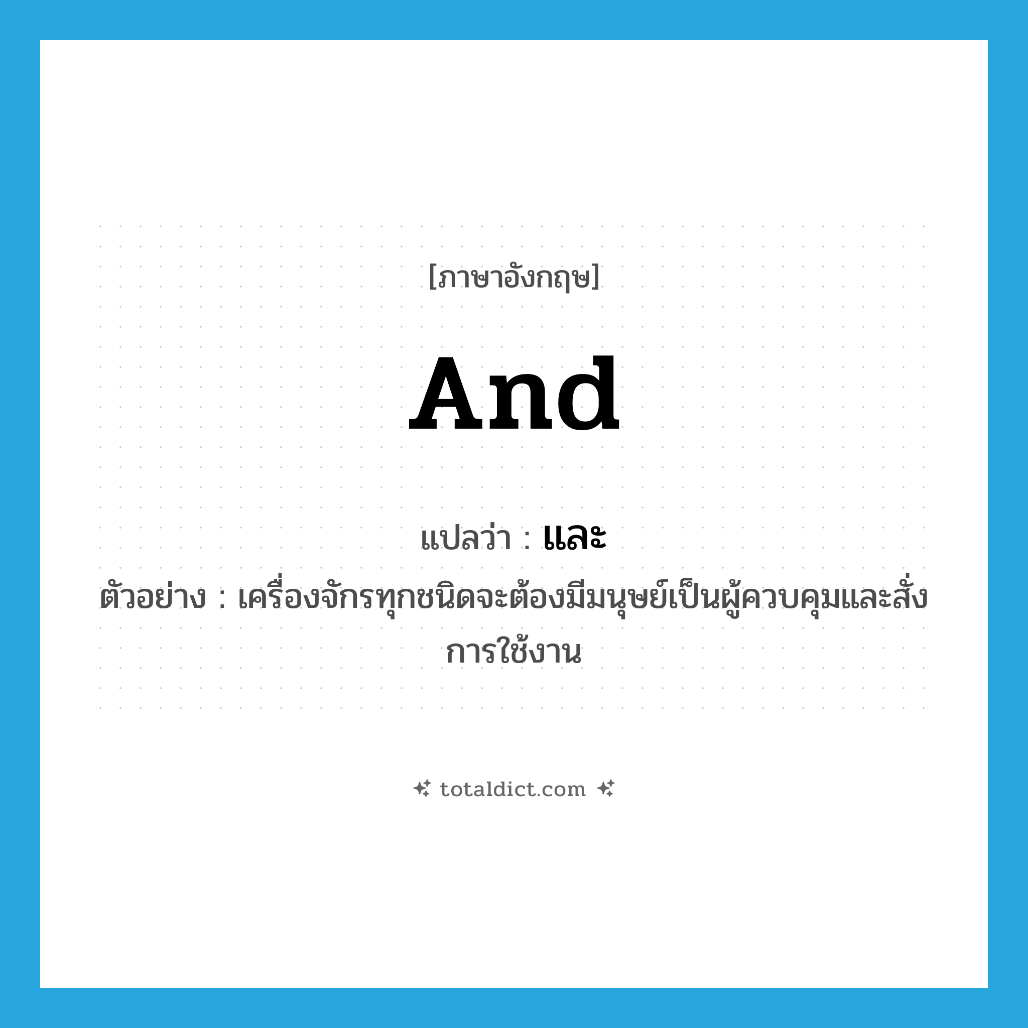 and แปลว่า?, คำศัพท์ภาษาอังกฤษ and แปลว่า และ ประเภท CONJ ตัวอย่าง เครื่องจักรทุกชนิดจะต้องมีมนุษย์เป็นผู้ควบคุมและสั่งการใช้งาน หมวด CONJ