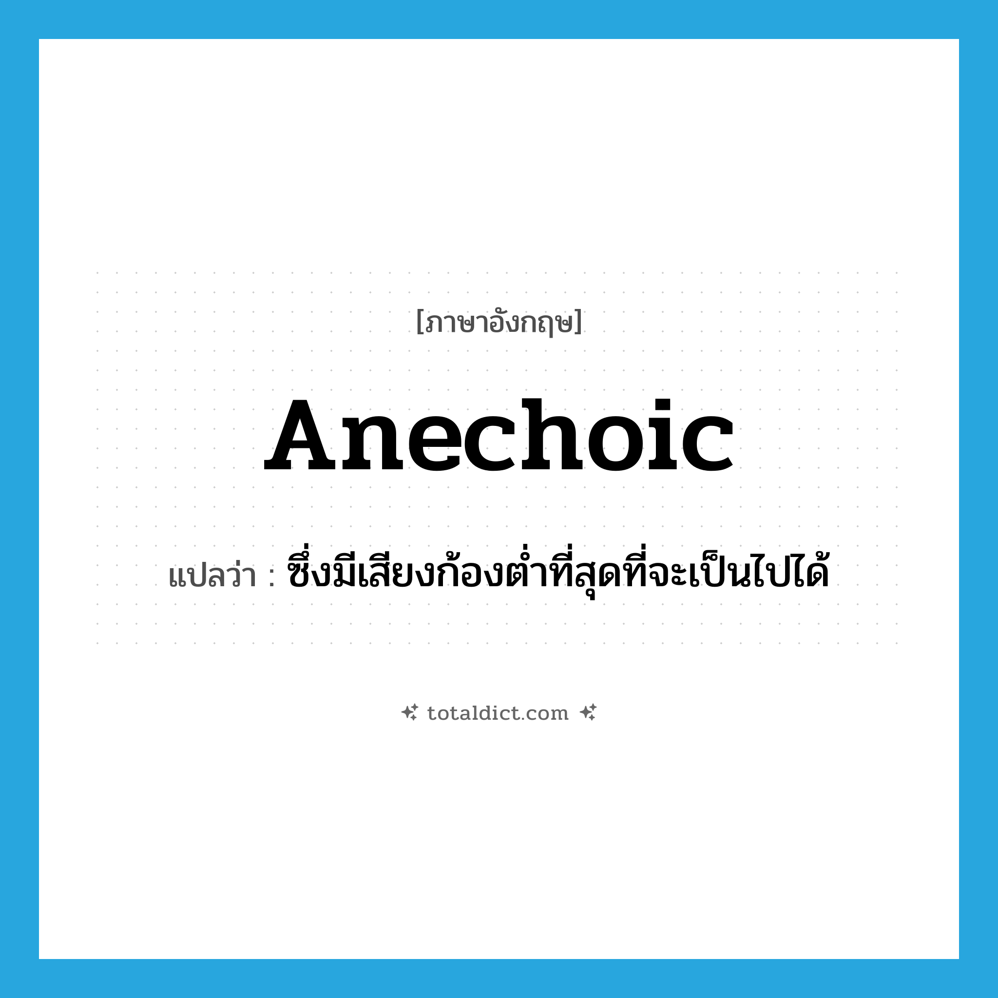 anechoic แปลว่า?, คำศัพท์ภาษาอังกฤษ anechoic แปลว่า ซึ่งมีเสียงก้องต่ำที่สุดที่จะเป็นไปได้ ประเภท ADJ หมวด ADJ