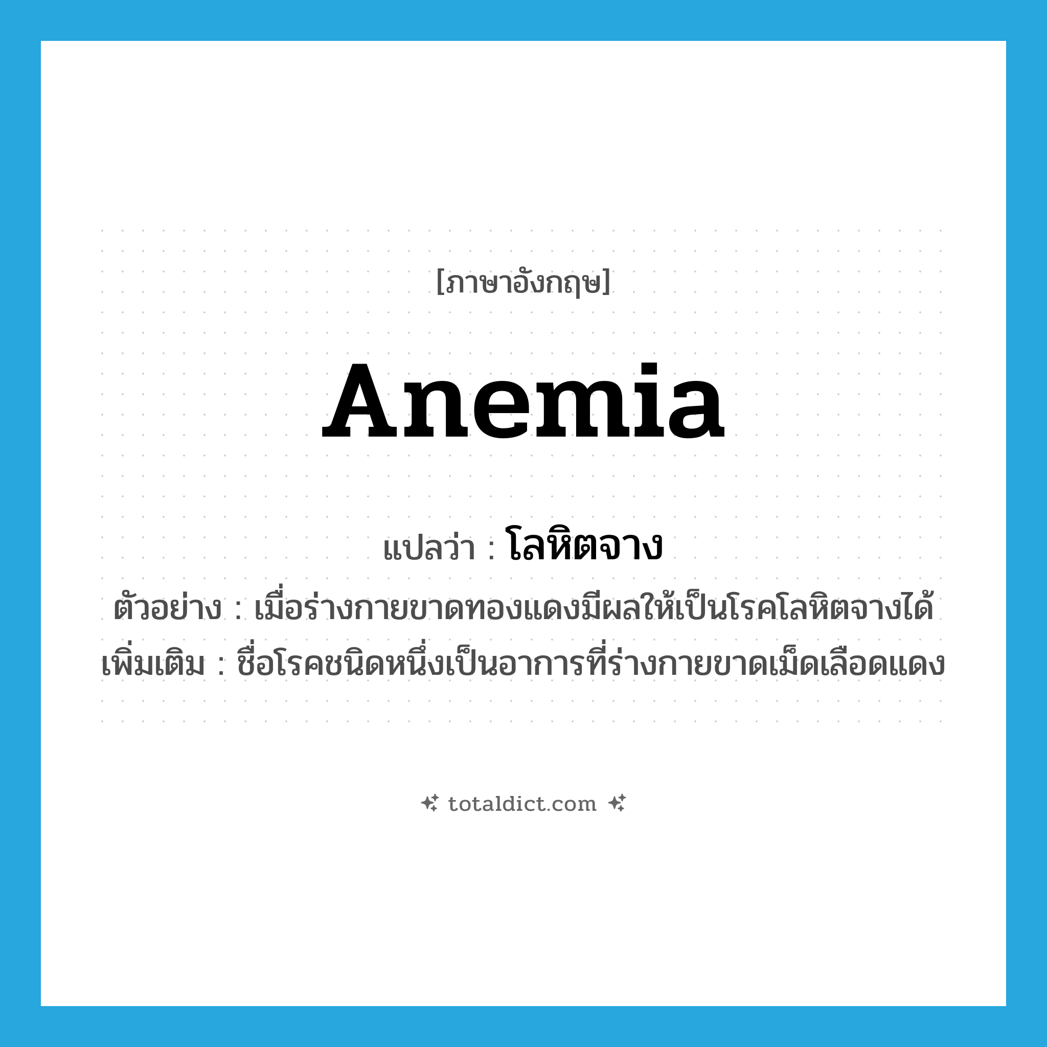 anemia แปลว่า?, คำศัพท์ภาษาอังกฤษ anemia แปลว่า โลหิตจาง ประเภท N ตัวอย่าง เมื่อร่างกายขาดทองแดงมีผลให้เป็นโรคโลหิตจางได้ เพิ่มเติม ชื่อโรคชนิดหนึ่งเป็นอาการที่ร่างกายขาดเม็ดเลือดแดง หมวด N