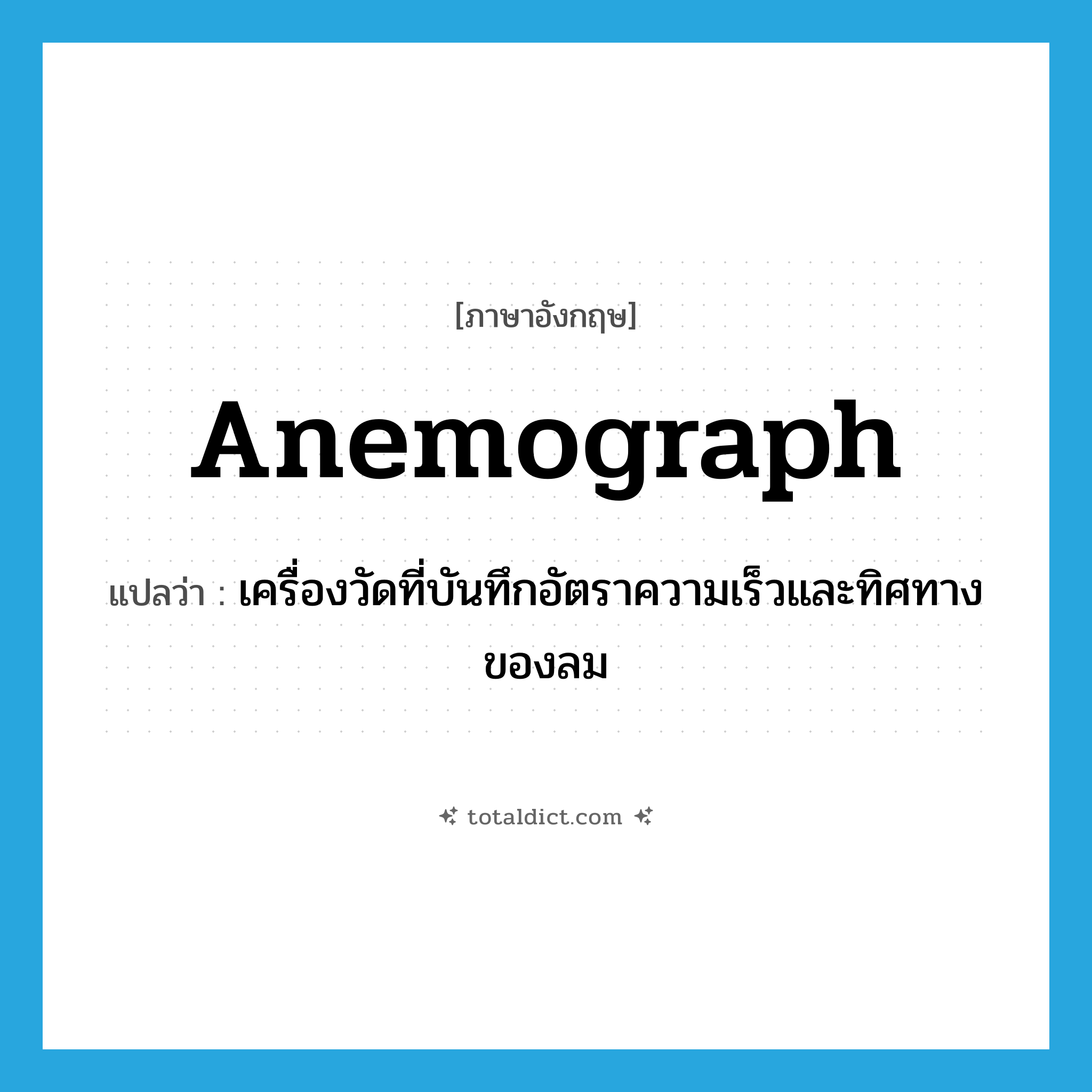 anemograph แปลว่า?, คำศัพท์ภาษาอังกฤษ anemograph แปลว่า เครื่องวัดที่บันทึกอัตราความเร็วและทิศทางของลม ประเภท N หมวด N