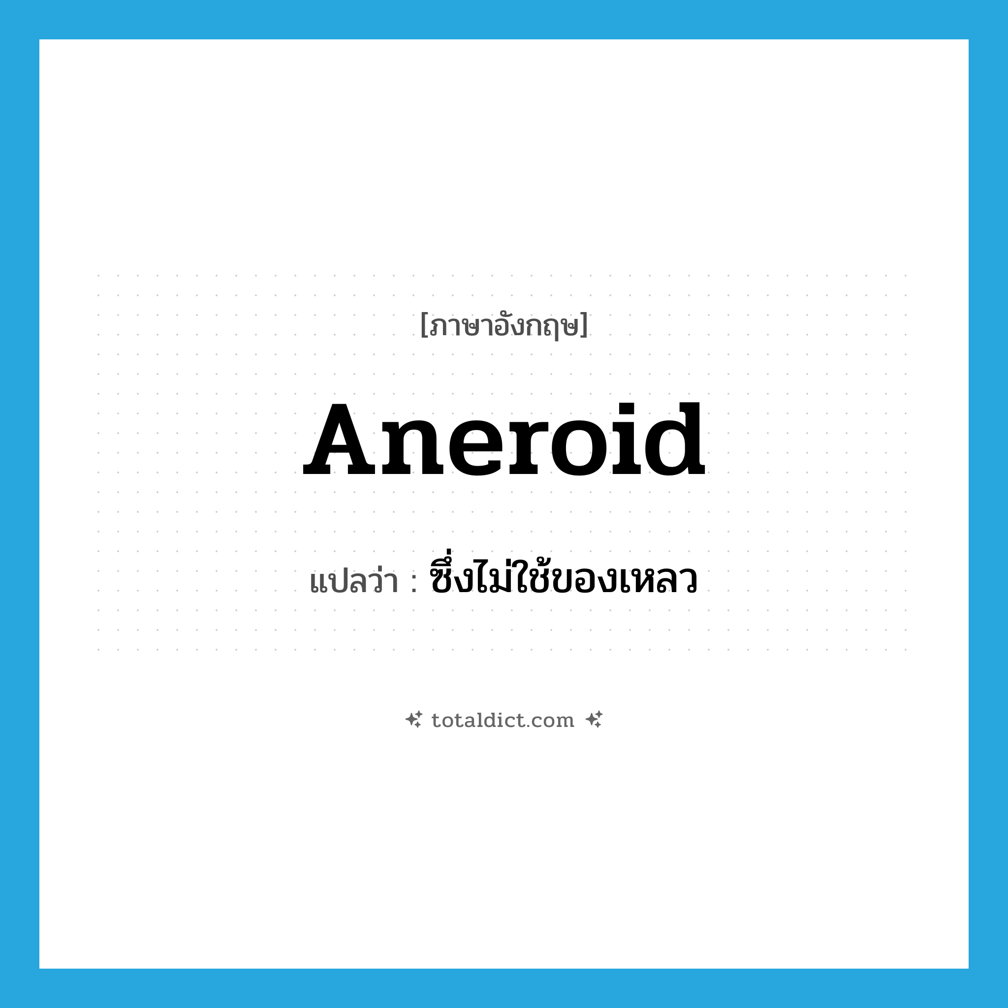 aneroid แปลว่า?, คำศัพท์ภาษาอังกฤษ aneroid แปลว่า ซึ่งไม่ใช้ของเหลว ประเภท ADJ หมวด ADJ