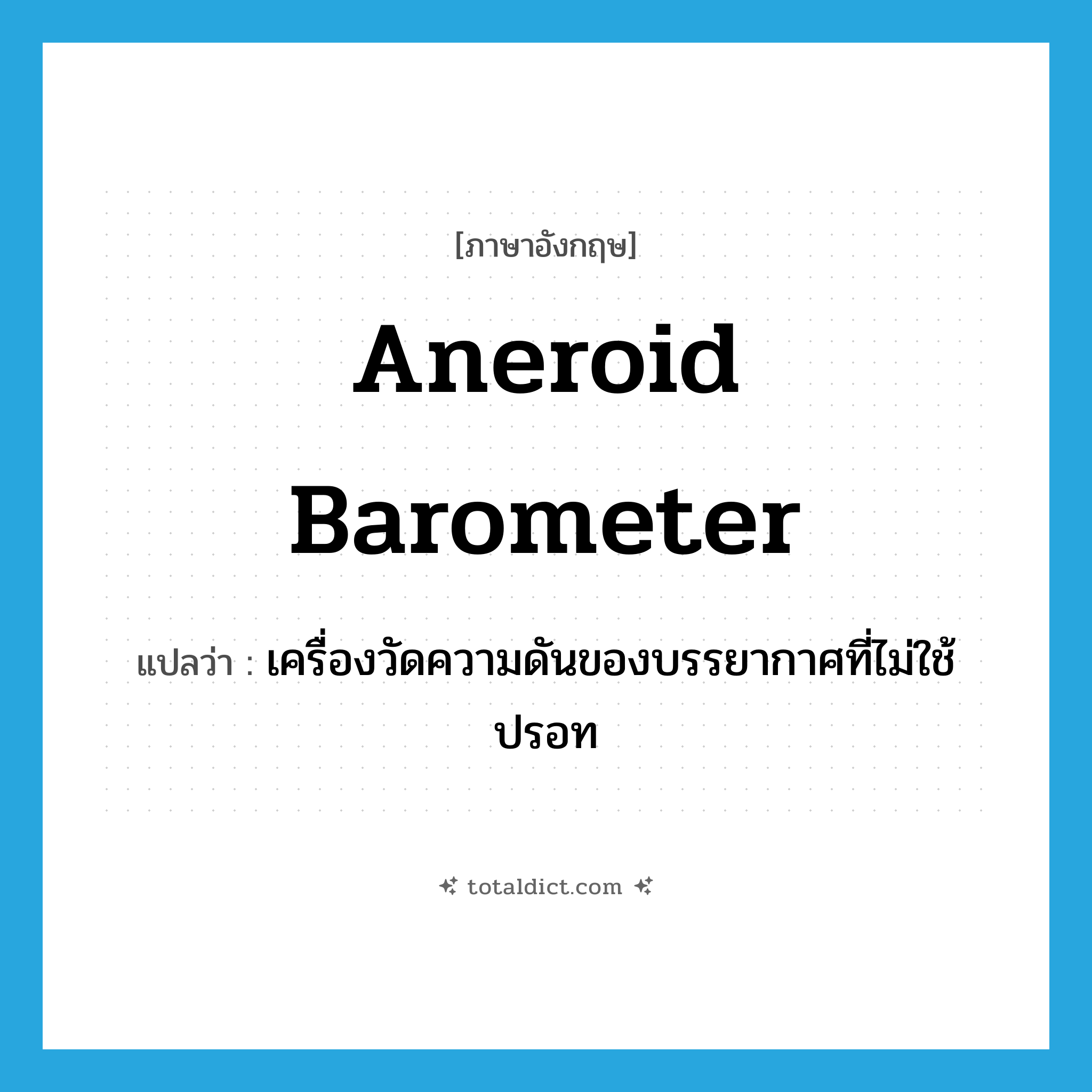 aneroid barometer แปลว่า?, คำศัพท์ภาษาอังกฤษ aneroid barometer แปลว่า เครื่องวัดความดันของบรรยากาศที่ไม่ใช้ปรอท ประเภท N หมวด N