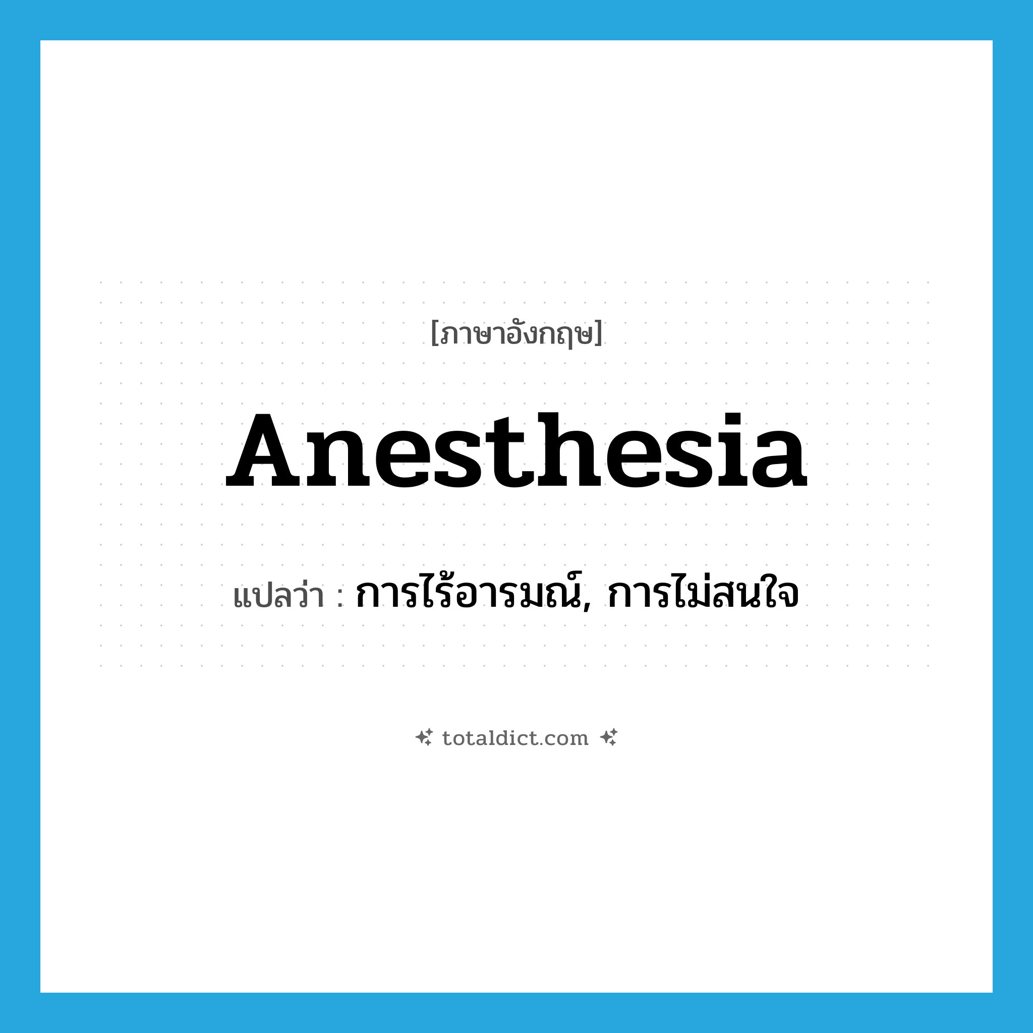 anesthesia แปลว่า?, คำศัพท์ภาษาอังกฤษ anesthesia แปลว่า การไร้อารมณ์, การไม่สนใจ ประเภท N หมวด N