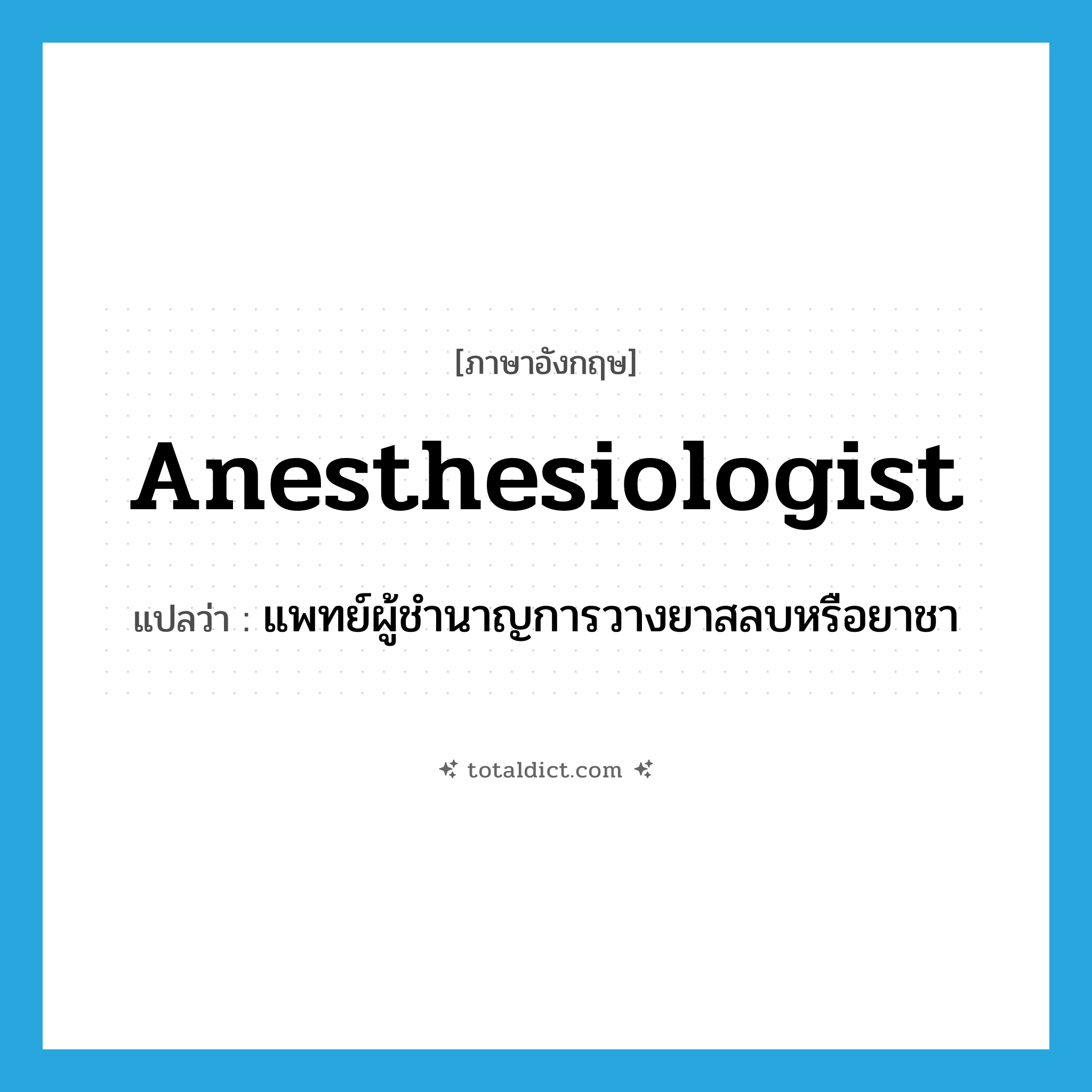 anesthesiologist แปลว่า?, คำศัพท์ภาษาอังกฤษ anesthesiologist แปลว่า แพทย์ผู้ชำนาญการวางยาสลบหรือยาชา ประเภท N หมวด N