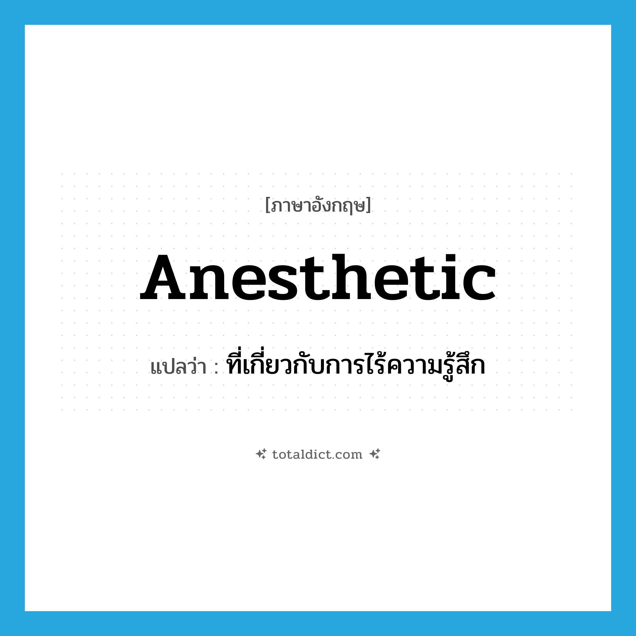 anesthetic แปลว่า?, คำศัพท์ภาษาอังกฤษ anesthetic แปลว่า ที่เกี่ยวกับการไร้ความรู้สึก ประเภท ADJ หมวด ADJ