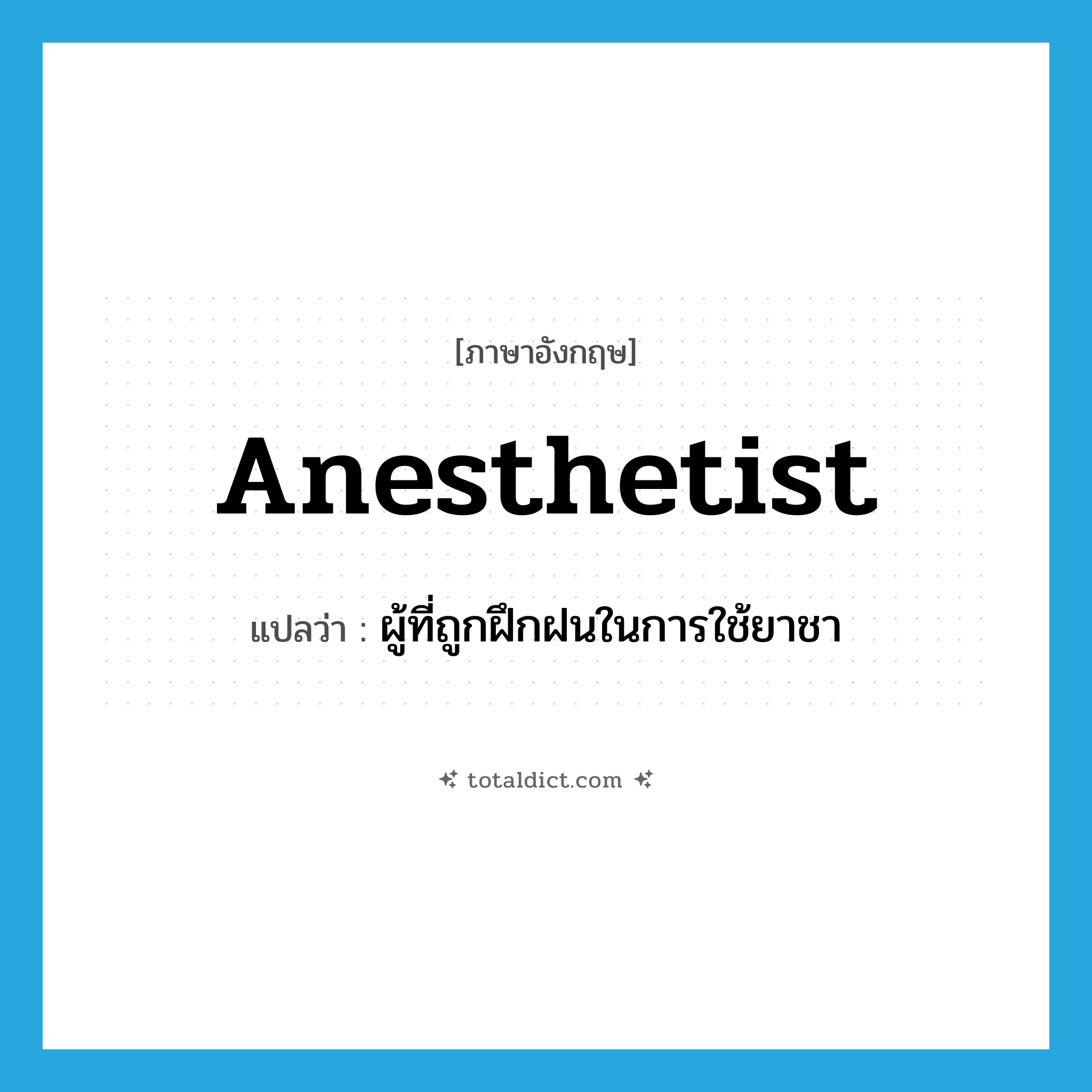 anesthetist แปลว่า?, คำศัพท์ภาษาอังกฤษ anesthetist แปลว่า ผู้ที่ถูกฝึกฝนในการใช้ยาชา ประเภท N หมวด N