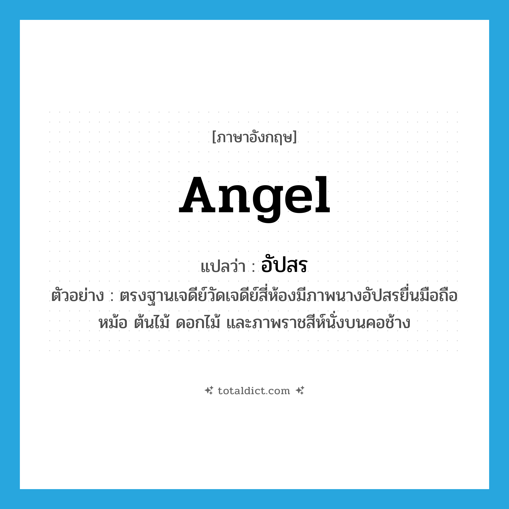 angel แปลว่า?, คำศัพท์ภาษาอังกฤษ angel แปลว่า อัปสร ประเภท N ตัวอย่าง ตรงฐานเจดีย์วัดเจดีย์สี่ห้องมีภาพนางอัปสรยื่นมือถือหม้อ ต้นไม้ ดอกไม้ และภาพราชสีห์นั่งบนคอช้าง หมวด N