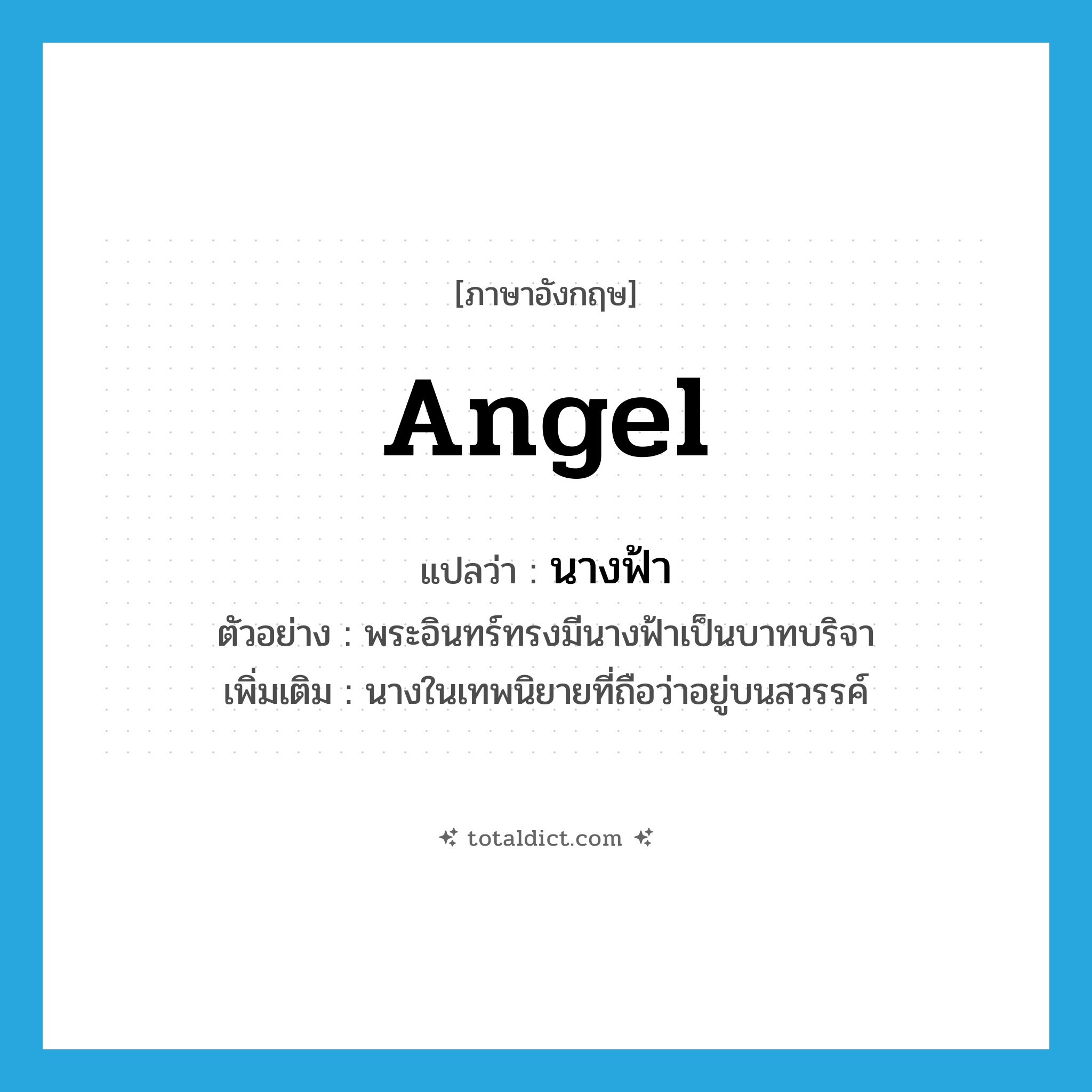 angel แปลว่า?, คำศัพท์ภาษาอังกฤษ angel แปลว่า นางฟ้า ประเภท N ตัวอย่าง พระอินทร์ทรงมีนางฟ้าเป็นบาทบริจา เพิ่มเติม นางในเทพนิยายที่ถือว่าอยู่บนสวรรค์ หมวด N