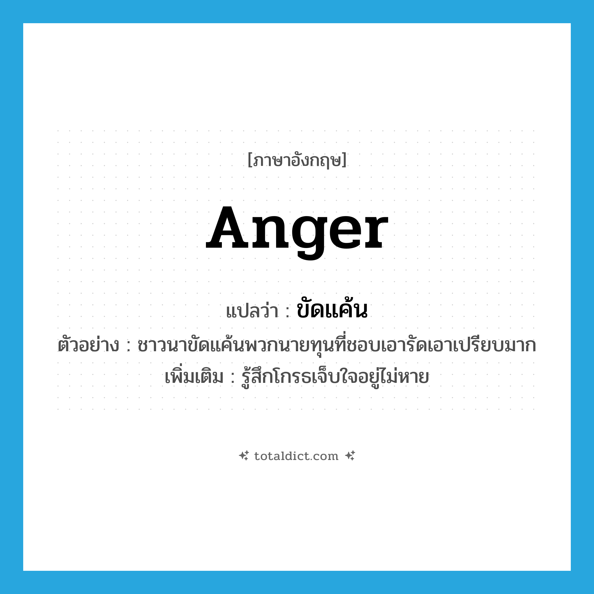 anger แปลว่า?, คำศัพท์ภาษาอังกฤษ anger แปลว่า ขัดแค้น ประเภท V ตัวอย่าง ชาวนาขัดแค้นพวกนายทุนที่ชอบเอารัดเอาเปรียบมาก เพิ่มเติม รู้สึกโกรธเจ็บใจอยู่ไม่หาย หมวด V