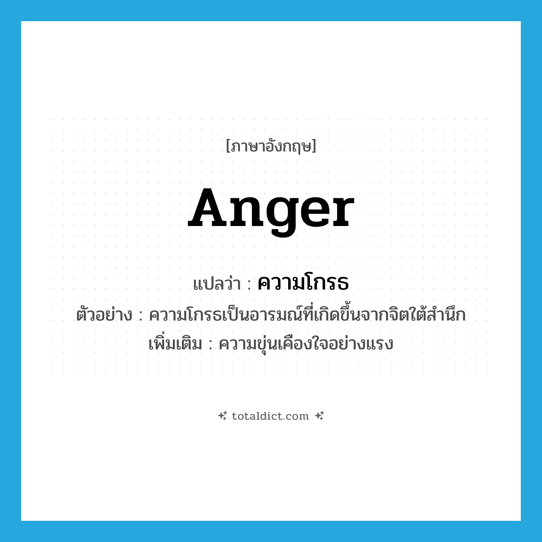 anger แปลว่า?, คำศัพท์ภาษาอังกฤษ anger แปลว่า ความโกรธ ประเภท N ตัวอย่าง ความโกรธเป็นอารมณ์ที่เกิดขึ้นจากจิตใต้สำนึก เพิ่มเติม ความขุ่นเคืองใจอย่างแรง หมวด N