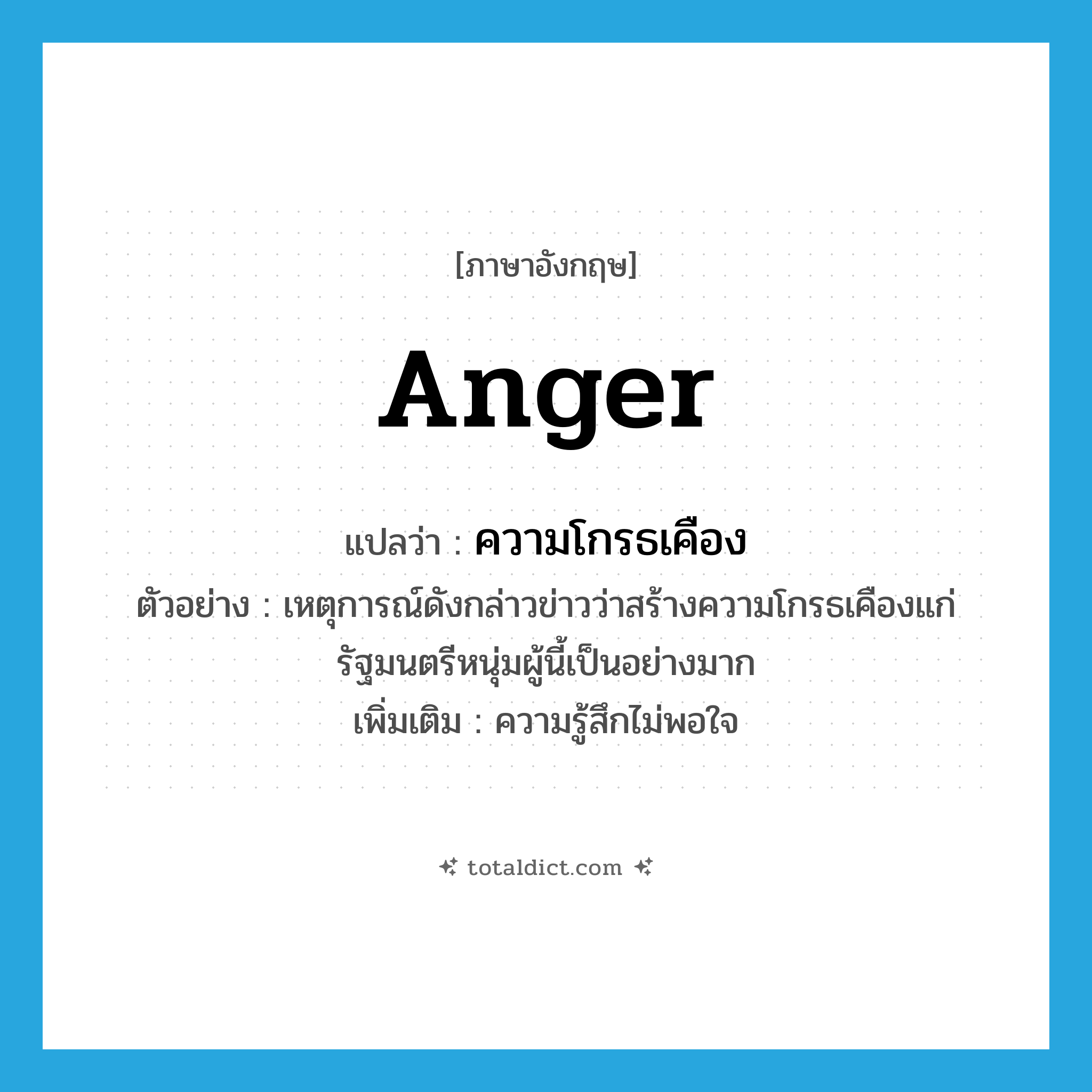 anger แปลว่า?, คำศัพท์ภาษาอังกฤษ anger แปลว่า ความโกรธเคือง ประเภท N ตัวอย่าง เหตุการณ์ดังกล่าวข่าวว่าสร้างความโกรธเคืองแก่รัฐมนตรีหนุ่มผู้นี้เป็นอย่างมาก เพิ่มเติม ความรู้สึกไม่พอใจ หมวด N