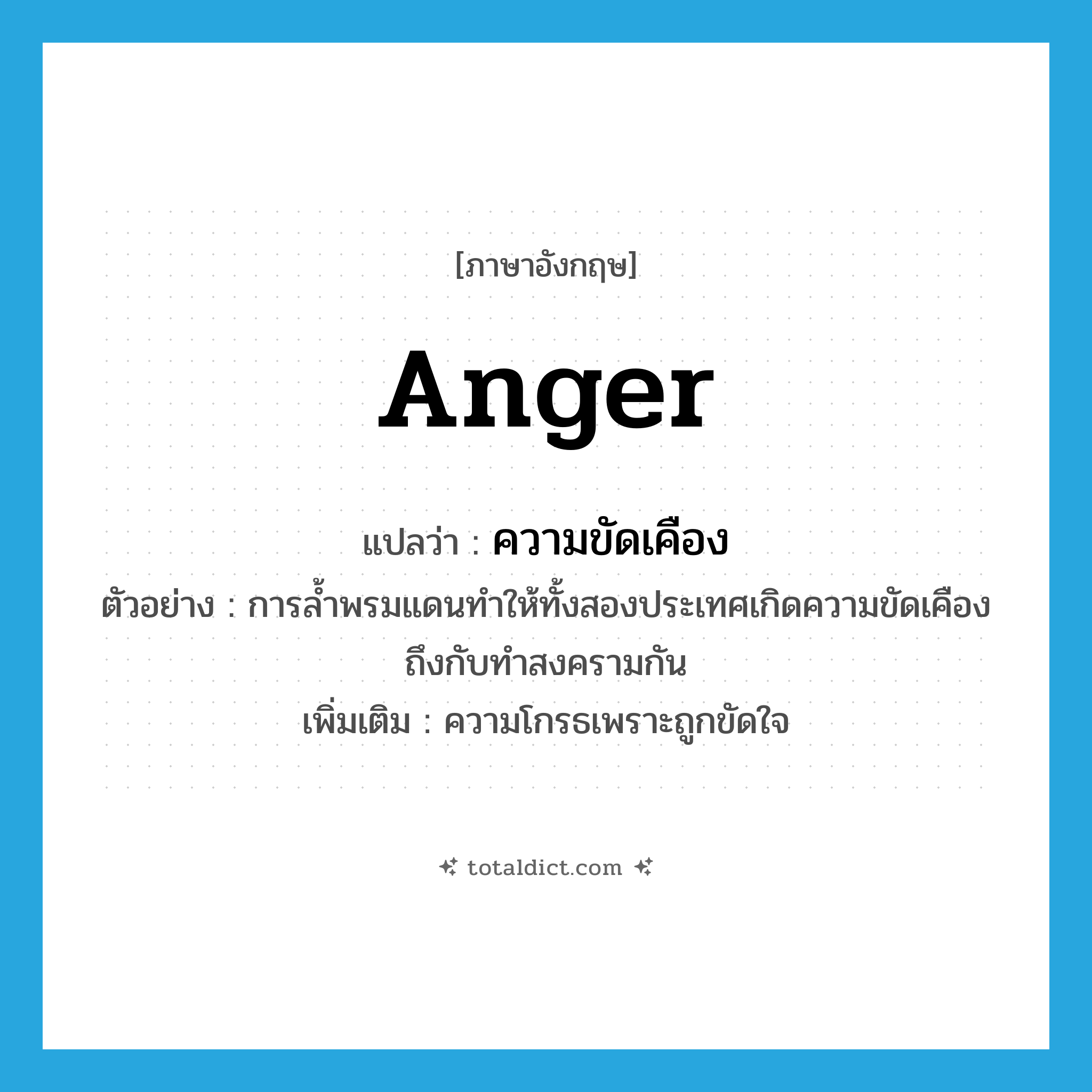 anger แปลว่า?, คำศัพท์ภาษาอังกฤษ anger แปลว่า ความขัดเคือง ประเภท N ตัวอย่าง การล้ำพรมแดนทำให้ทั้งสองประเทศเกิดความขัดเคืองถึงกับทำสงครามกัน เพิ่มเติม ความโกรธเพราะถูกขัดใจ หมวด N