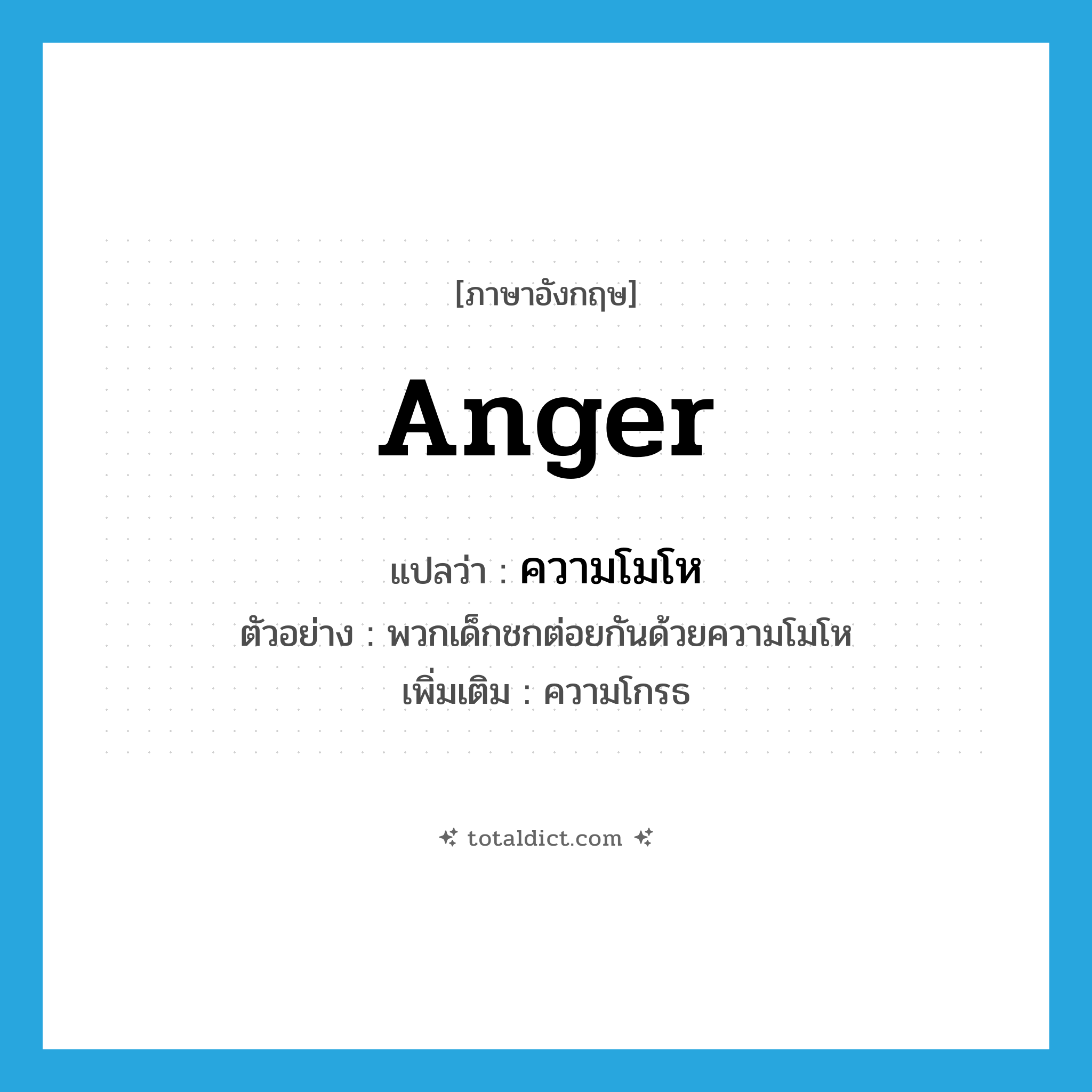 anger แปลว่า?, คำศัพท์ภาษาอังกฤษ anger แปลว่า ความโมโห ประเภท N ตัวอย่าง พวกเด็กชกต่อยกันด้วยความโมโห เพิ่มเติม ความโกรธ หมวด N