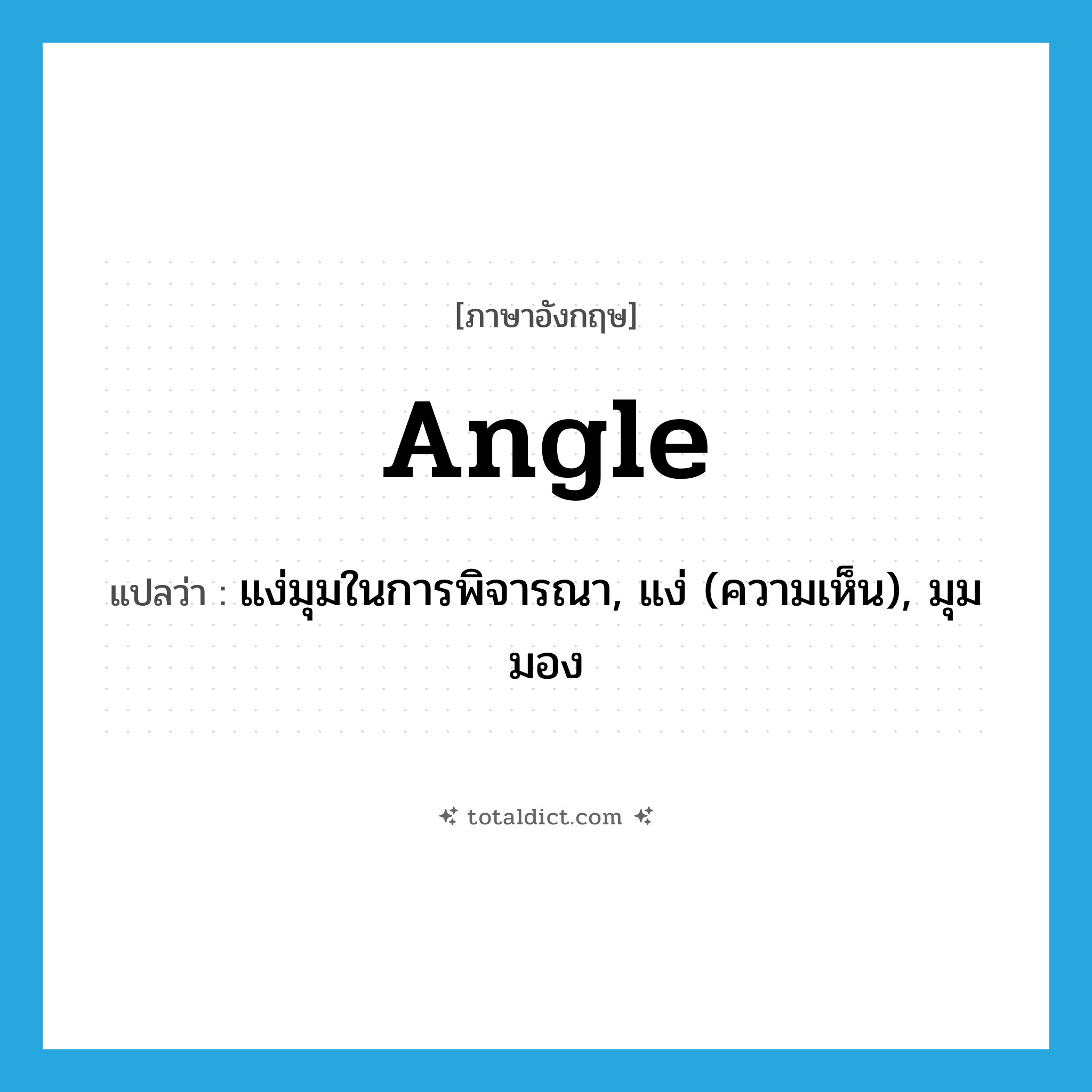 angle แปลว่า?, คำศัพท์ภาษาอังกฤษ angle แปลว่า แง่มุมในการพิจารณา, แง่ (ความเห็น), มุมมอง ประเภท N หมวด N