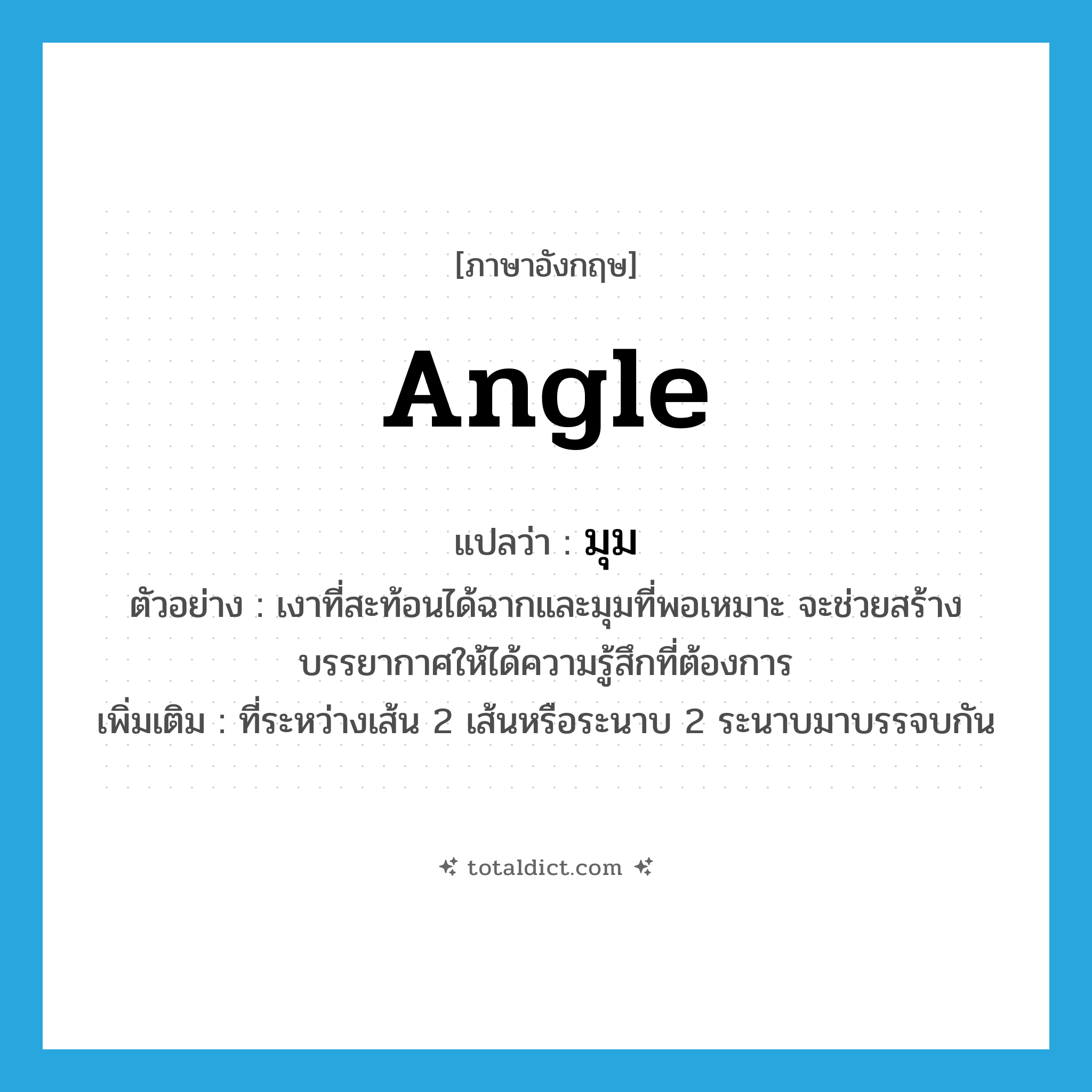 angle แปลว่า?, คำศัพท์ภาษาอังกฤษ angle แปลว่า มุม ประเภท N ตัวอย่าง เงาที่สะท้อนได้ฉากและมุมที่พอเหมาะ จะช่วยสร้างบรรยากาศให้ได้ความรู้สึกที่ต้องการ เพิ่มเติม ที่ระหว่างเส้น 2 เส้นหรือระนาบ 2 ระนาบมาบรรจบกัน หมวด N