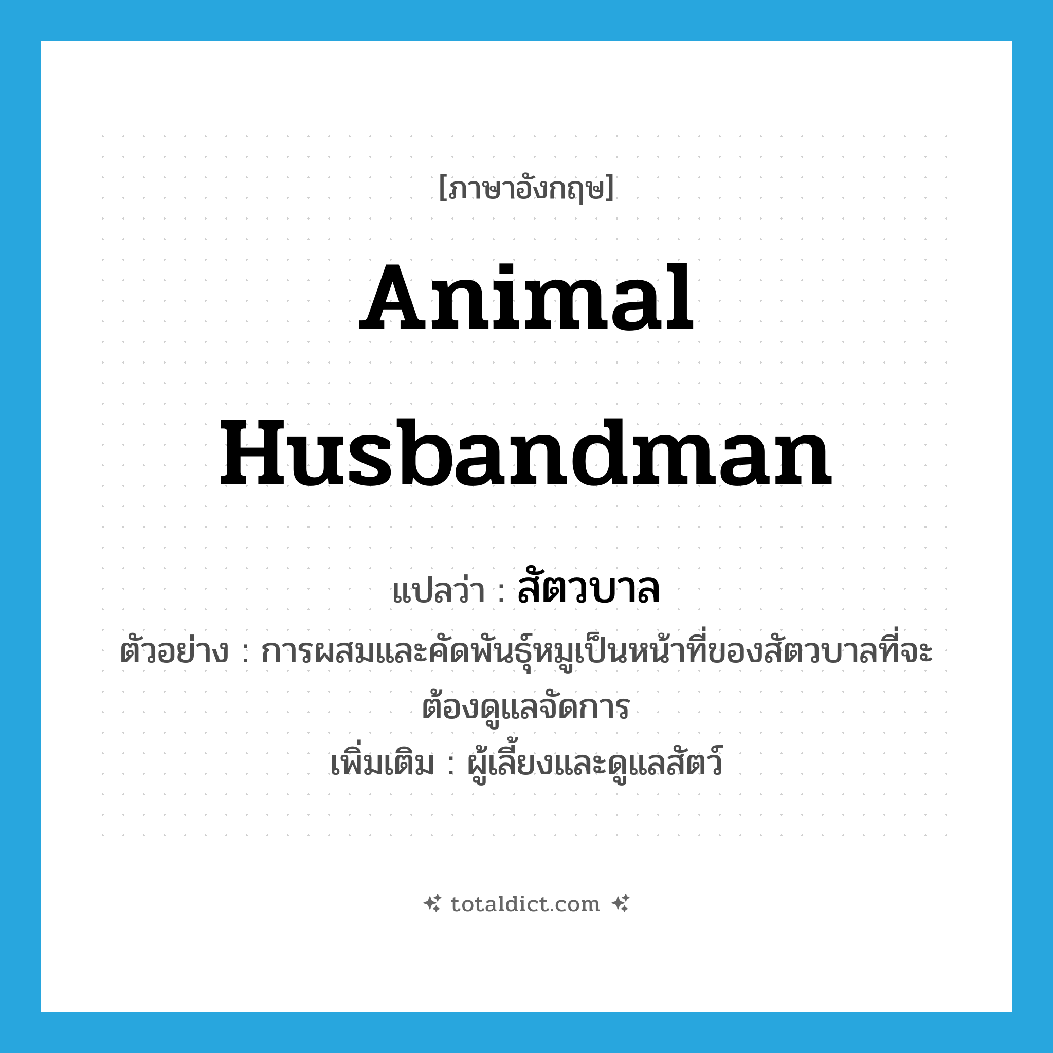 animal husbandman แปลว่า?, คำศัพท์ภาษาอังกฤษ animal husbandman แปลว่า สัตวบาล ประเภท N ตัวอย่าง การผสมและคัดพันธุ์หมูเป็นหน้าที่ของสัตวบาลที่จะต้องดูแลจัดการ เพิ่มเติม ผู้เลี้ยงและดูแลสัตว์ หมวด N