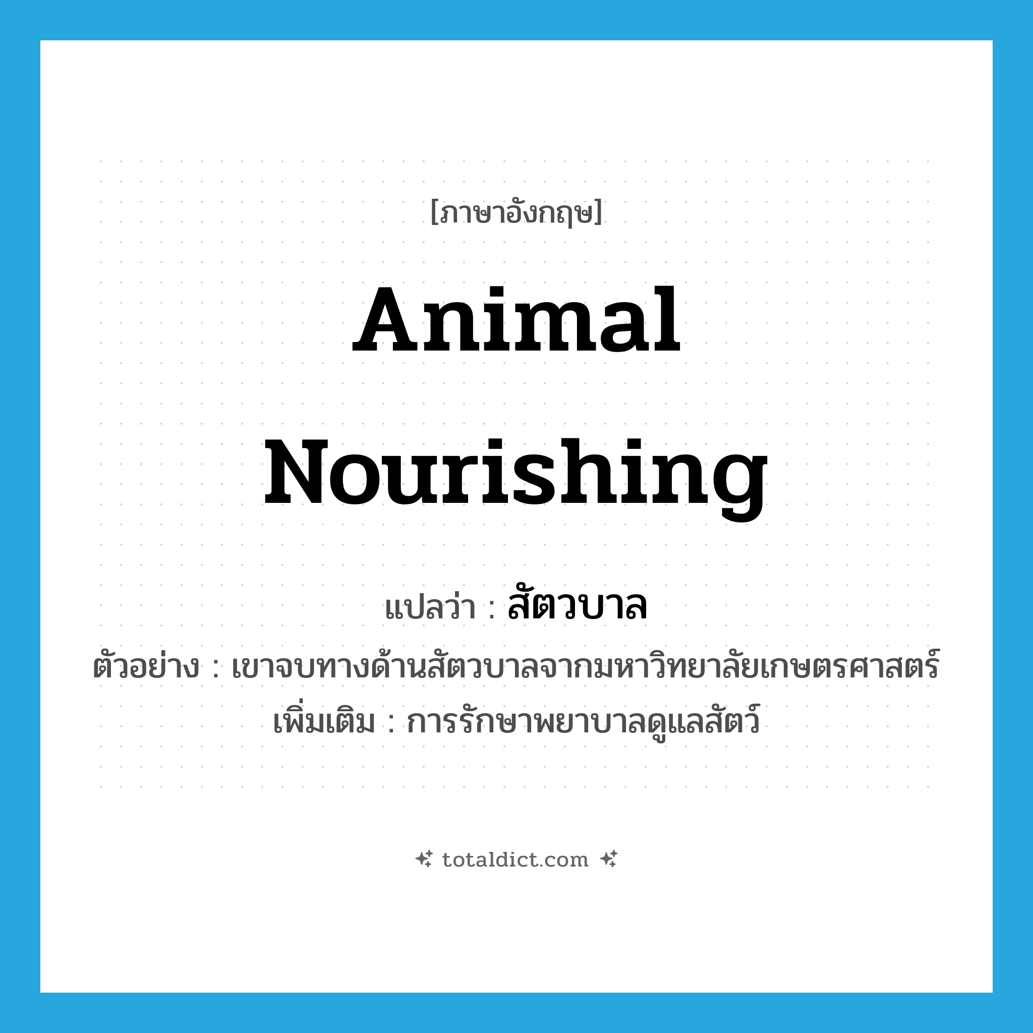 animal nourishing แปลว่า?, คำศัพท์ภาษาอังกฤษ animal nourishing แปลว่า สัตวบาล ประเภท N ตัวอย่าง เขาจบทางด้านสัตวบาลจากมหาวิทยาลัยเกษตรศาสตร์ เพิ่มเติม การรักษาพยาบาลดูแลสัตว์ หมวด N