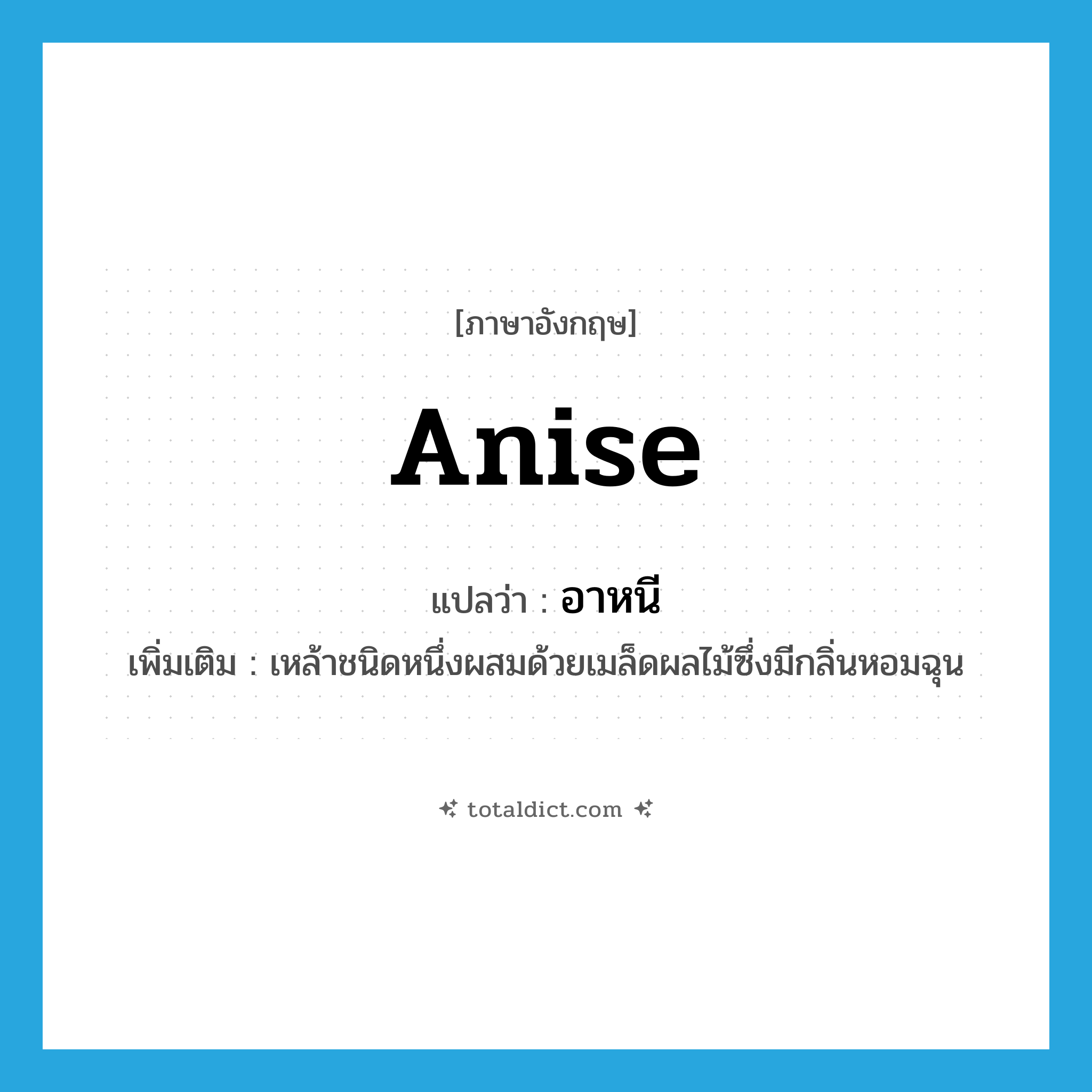 anise แปลว่า?, คำศัพท์ภาษาอังกฤษ anise แปลว่า อาหนี ประเภท N เพิ่มเติม เหล้าชนิดหนึ่งผสมด้วยเมล็ดผลไม้ซึ่งมีกลิ่นหอมฉุน หมวด N