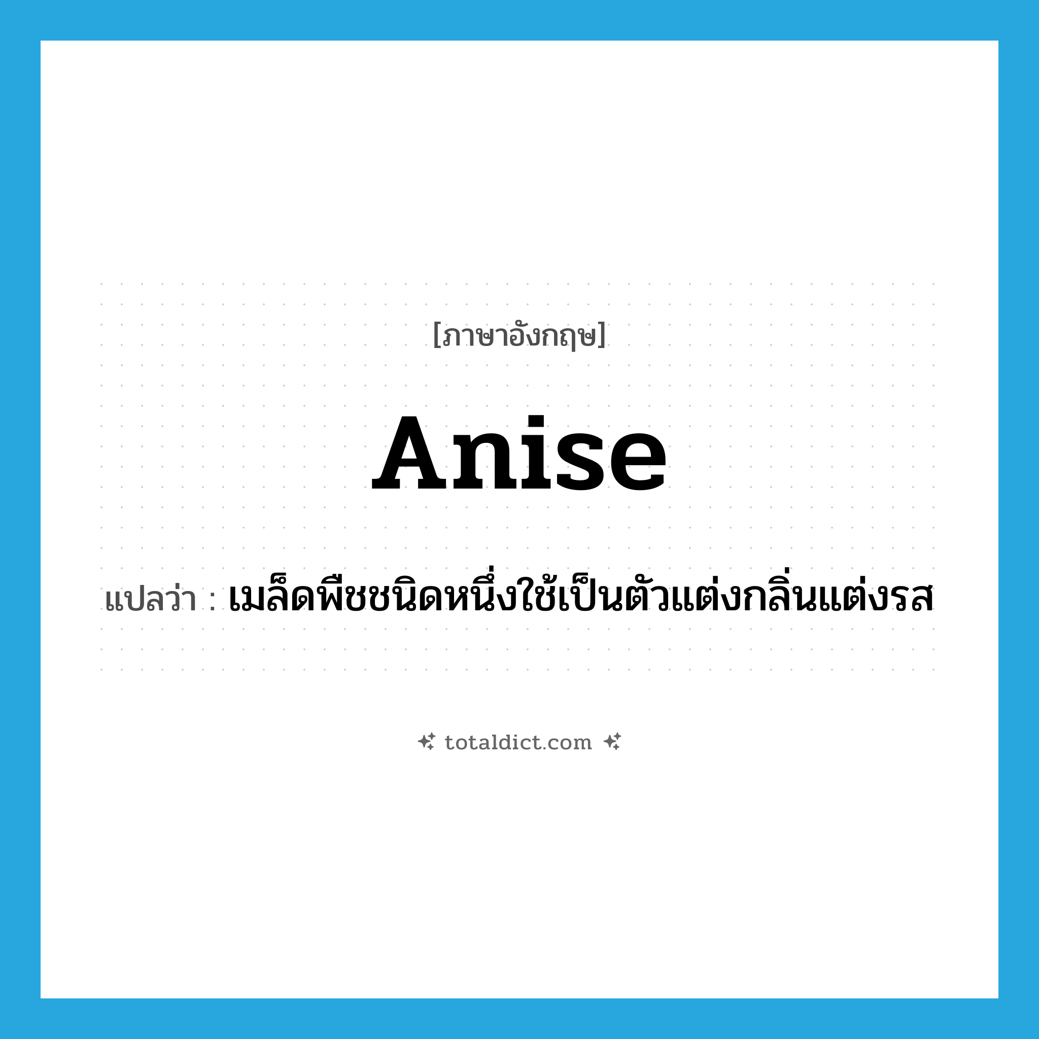 anise แปลว่า?, คำศัพท์ภาษาอังกฤษ anise แปลว่า เมล็ดพืชชนิดหนึ่งใช้เป็นตัวแต่งกลิ่นแต่งรส ประเภท N หมวด N