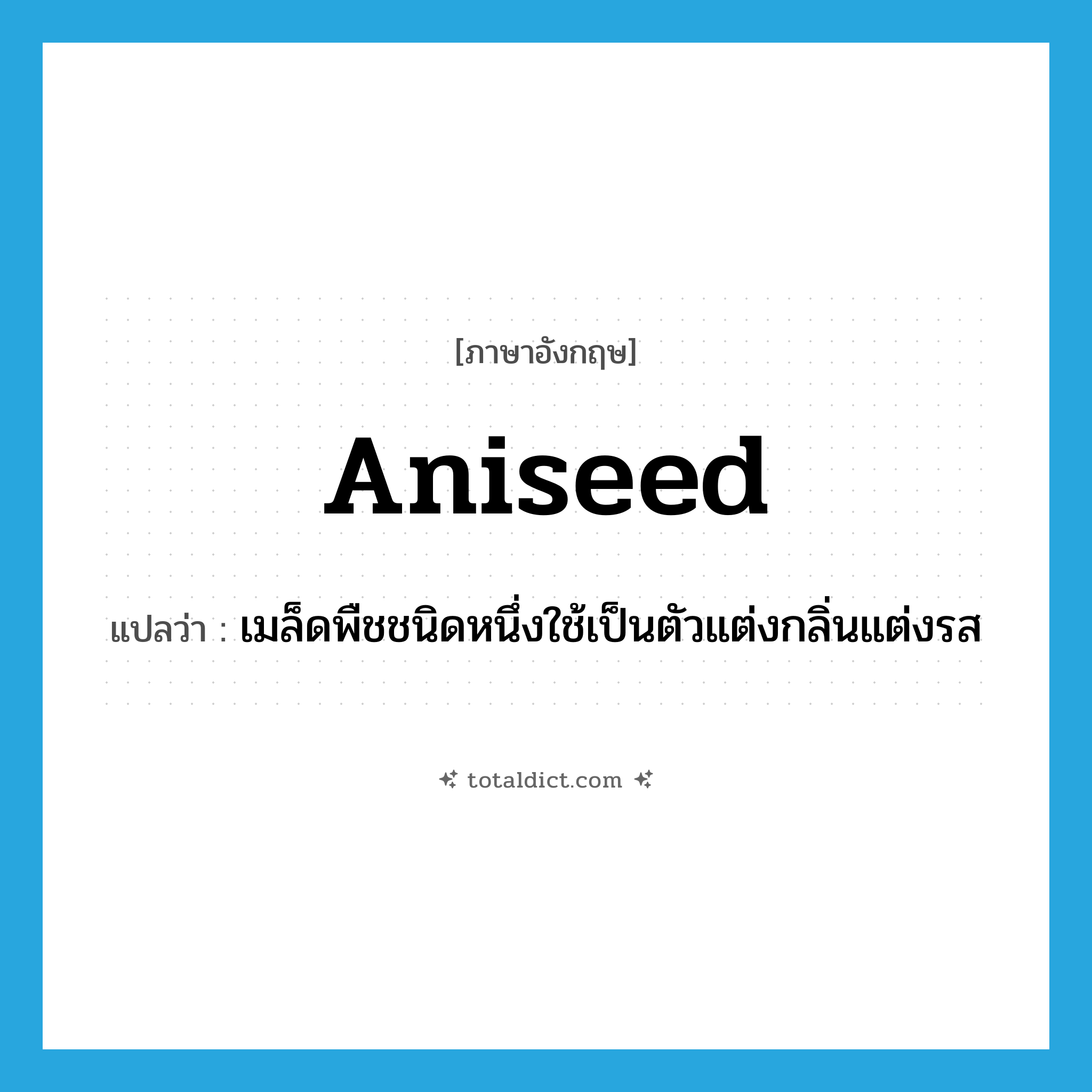 aniseed แปลว่า?, คำศัพท์ภาษาอังกฤษ aniseed แปลว่า เมล็ดพืชชนิดหนึ่งใช้เป็นตัวแต่งกลิ่นแต่งรส ประเภท N หมวด N