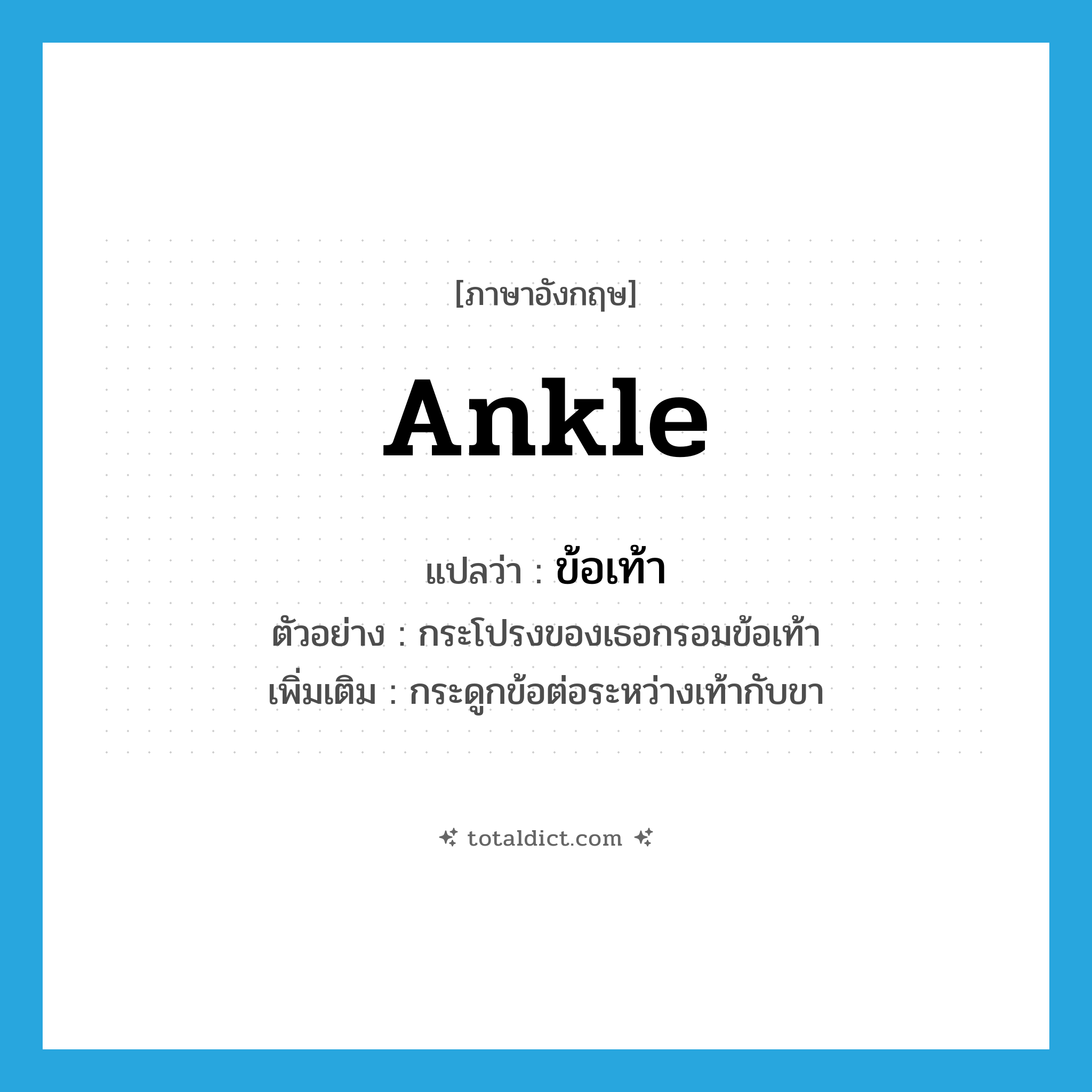 ankle แปลว่า?, คำศัพท์ภาษาอังกฤษ ankle แปลว่า ข้อเท้า ประเภท N ตัวอย่าง กระโปรงของเธอกรอมข้อเท้า เพิ่มเติม กระดูกข้อต่อระหว่างเท้ากับขา หมวด N