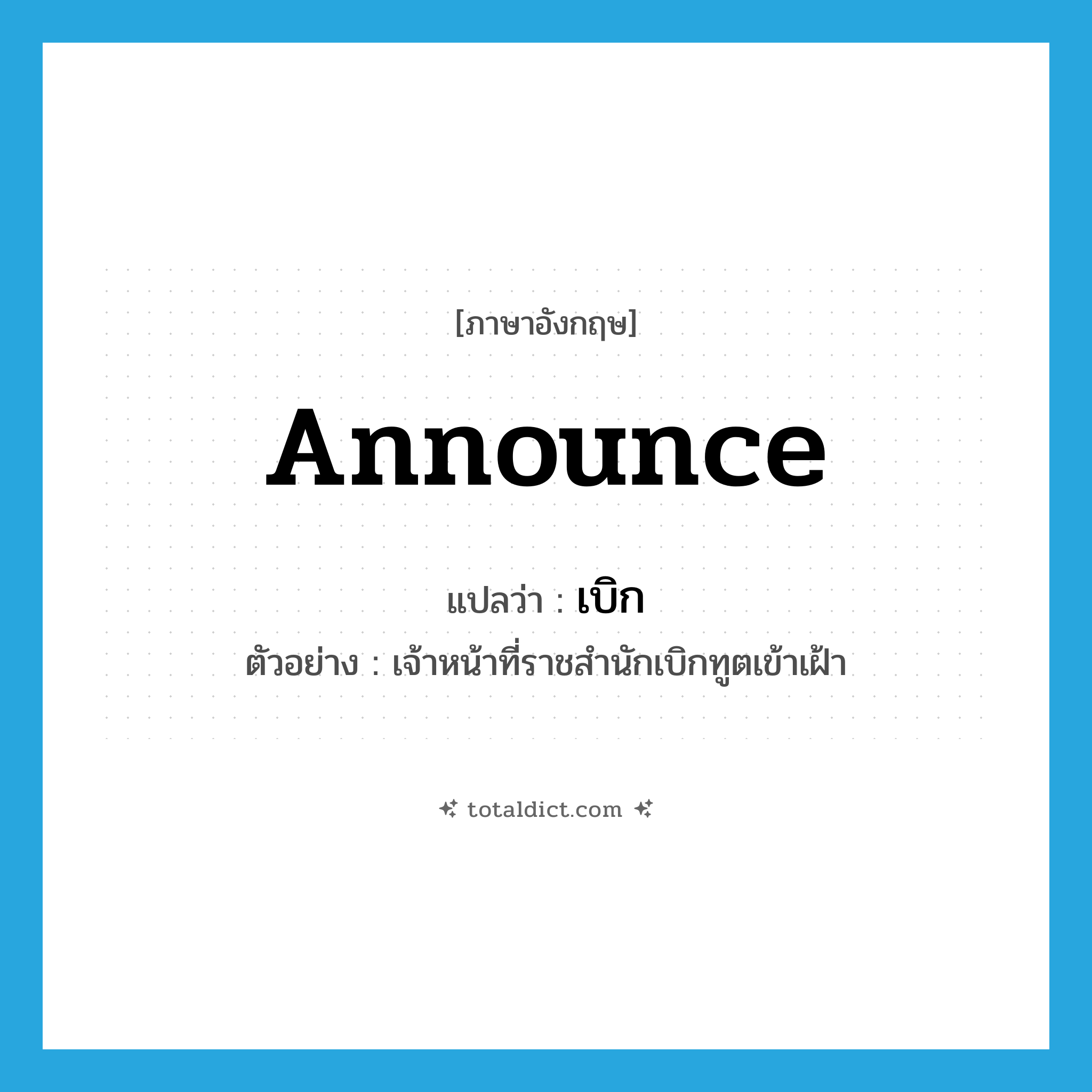 announce แปลว่า?, คำศัพท์ภาษาอังกฤษ announce แปลว่า เบิก ประเภท V ตัวอย่าง เจ้าหน้าที่ราชสำนักเบิกทูตเข้าเฝ้า หมวด V