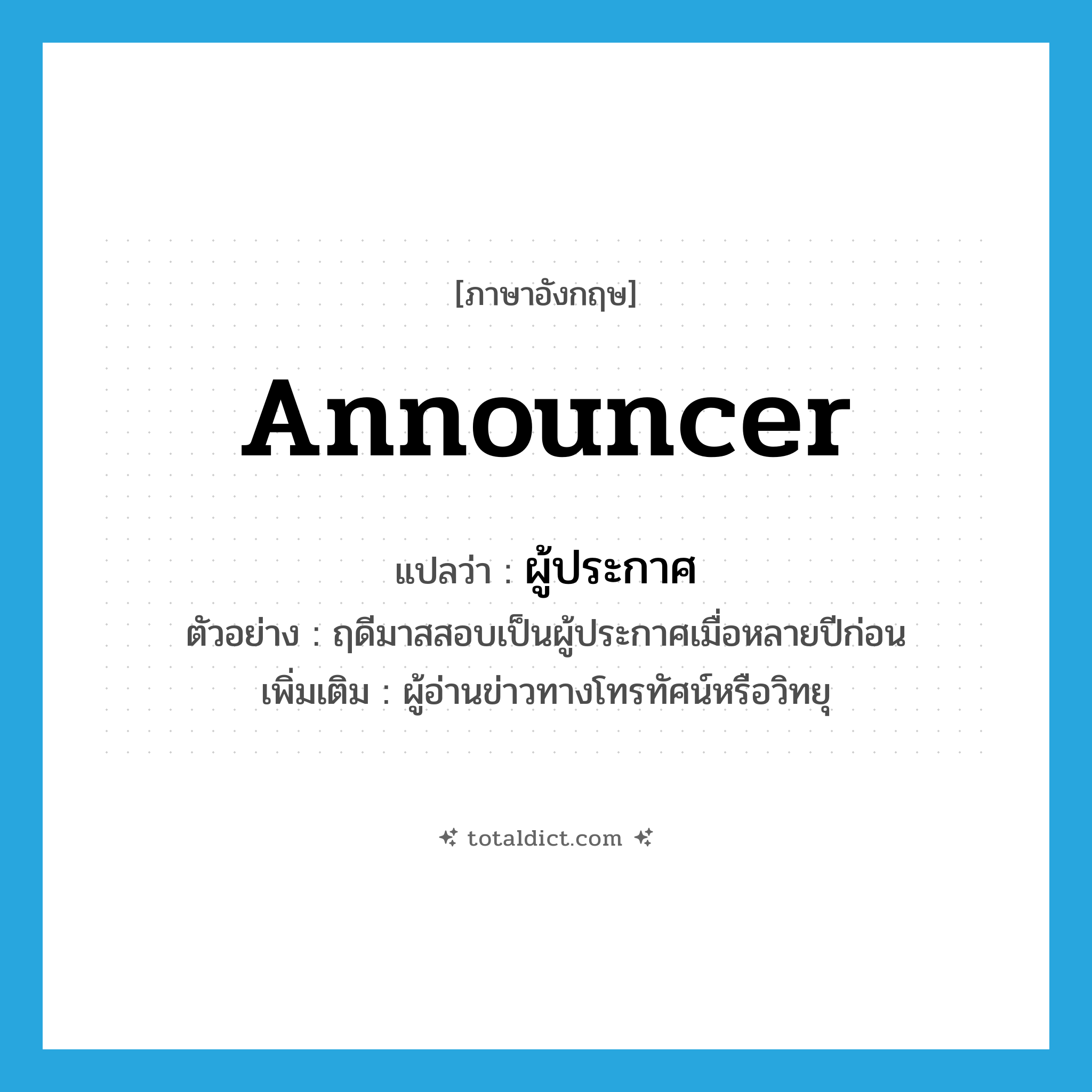 announcer แปลว่า?, คำศัพท์ภาษาอังกฤษ announcer แปลว่า ผู้ประกาศ ประเภท N ตัวอย่าง ฤดีมาสสอบเป็นผู้ประกาศเมื่อหลายปีก่อน เพิ่มเติม ผู้อ่านข่าวทางโทรทัศน์หรือวิทยุ หมวด N