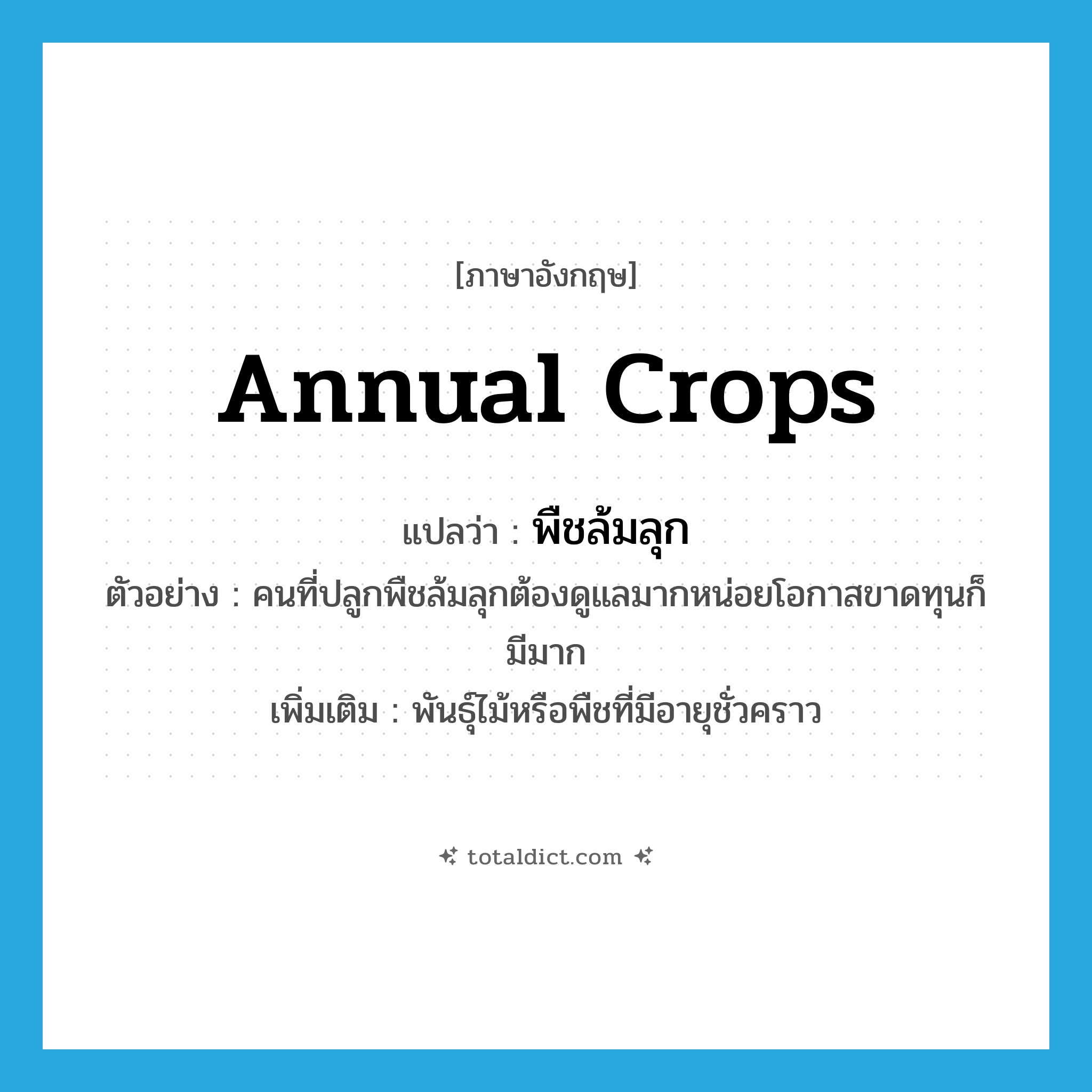 annual crops แปลว่า?, คำศัพท์ภาษาอังกฤษ annual crops แปลว่า พืชล้มลุก ประเภท N ตัวอย่าง คนที่ปลูกพืชล้มลุกต้องดูแลมากหน่อยโอกาสขาดทุนก็มีมาก เพิ่มเติม พันธุ์ไม้หรือพืชที่มีอายุชั่วคราว หมวด N