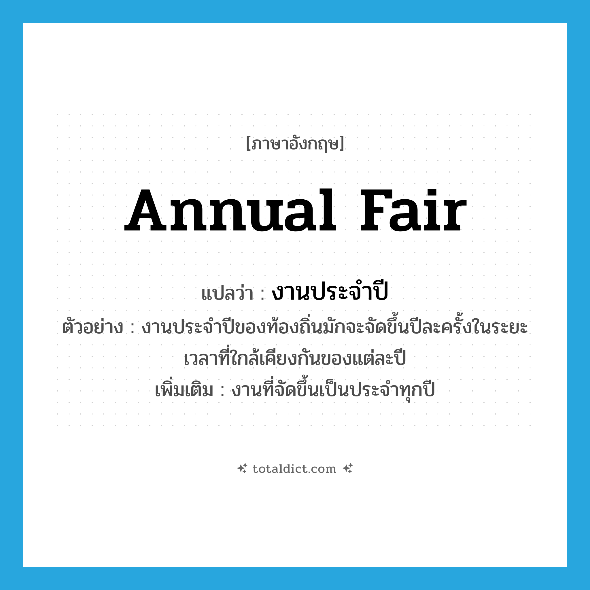 annual fair แปลว่า?, คำศัพท์ภาษาอังกฤษ annual fair แปลว่า งานประจำปี ประเภท N ตัวอย่าง งานประจำปีของท้องถิ่นมักจะจัดขึ้นปีละครั้งในระยะเวลาที่ใกล้เคียงกันของแต่ละปี เพิ่มเติม งานที่จัดขึ้นเป็นประจำทุกปี หมวด N