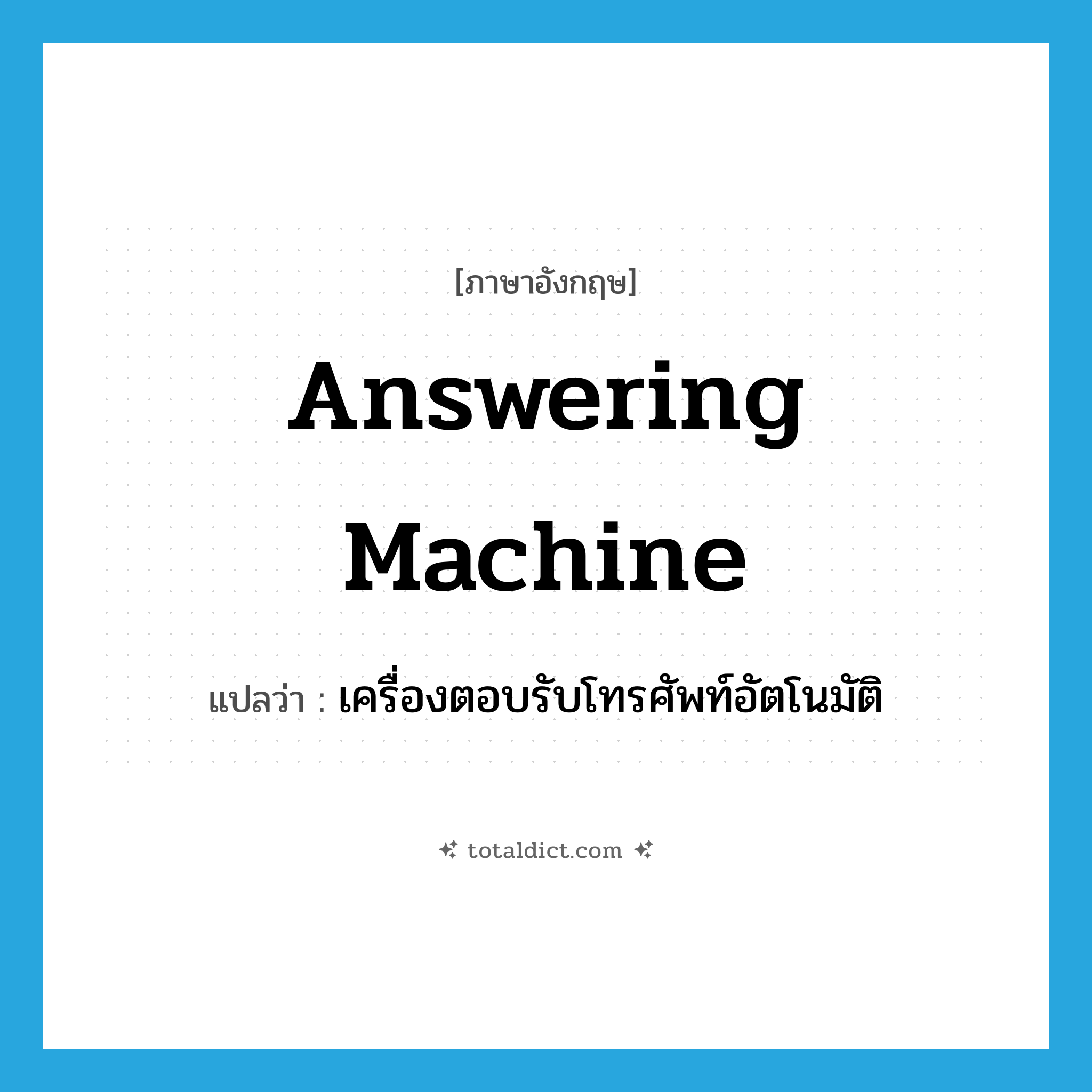 answering machine แปลว่า?, คำศัพท์ภาษาอังกฤษ answering machine แปลว่า เครื่องตอบรับโทรศัพท์อัตโนมัติ ประเภท N หมวด N