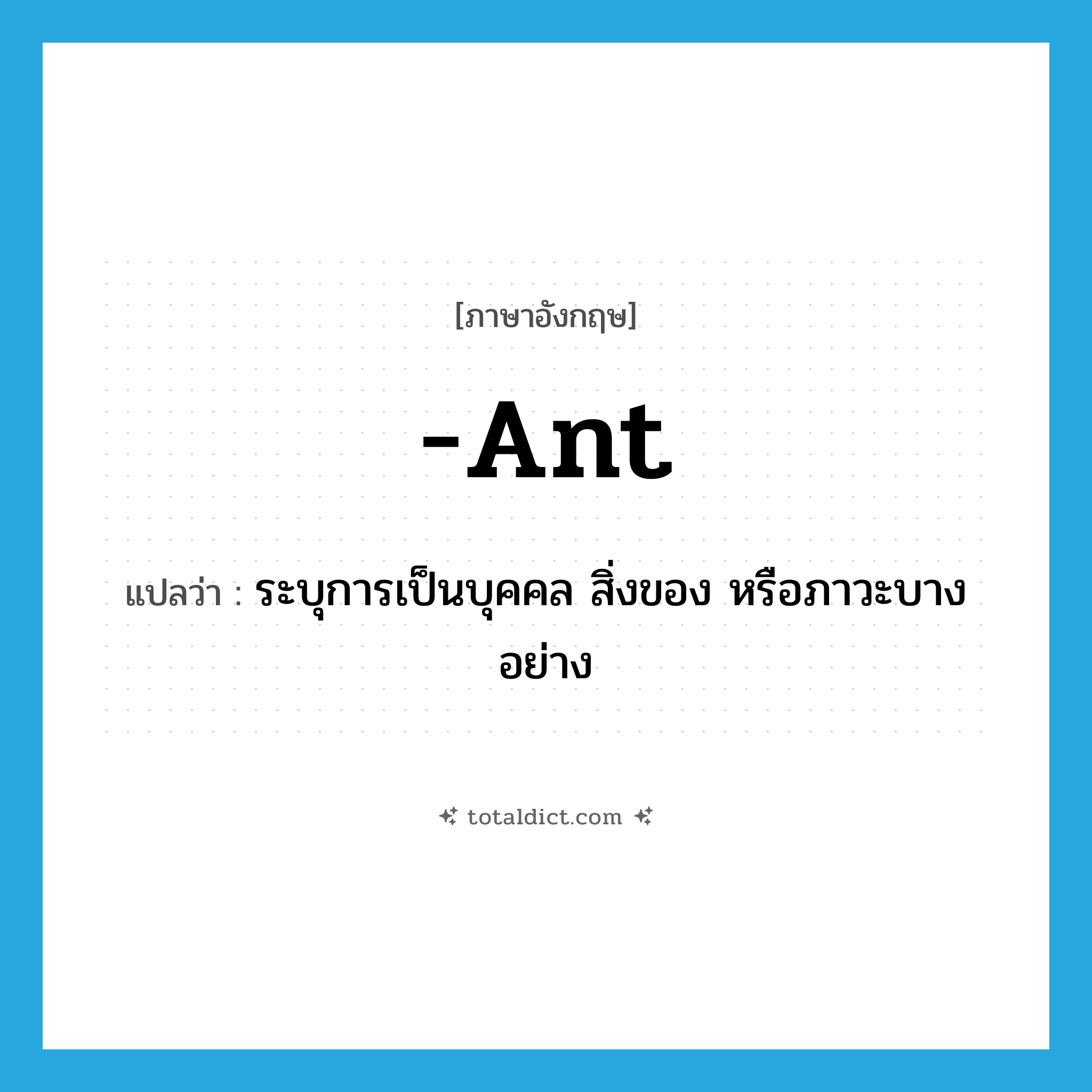 ant แปลว่า?, คำศัพท์ภาษาอังกฤษ -ant แปลว่า ระบุการเป็นบุคคล สิ่งของ หรือภาวะบางอย่าง ประเภท SUF หมวด SUF